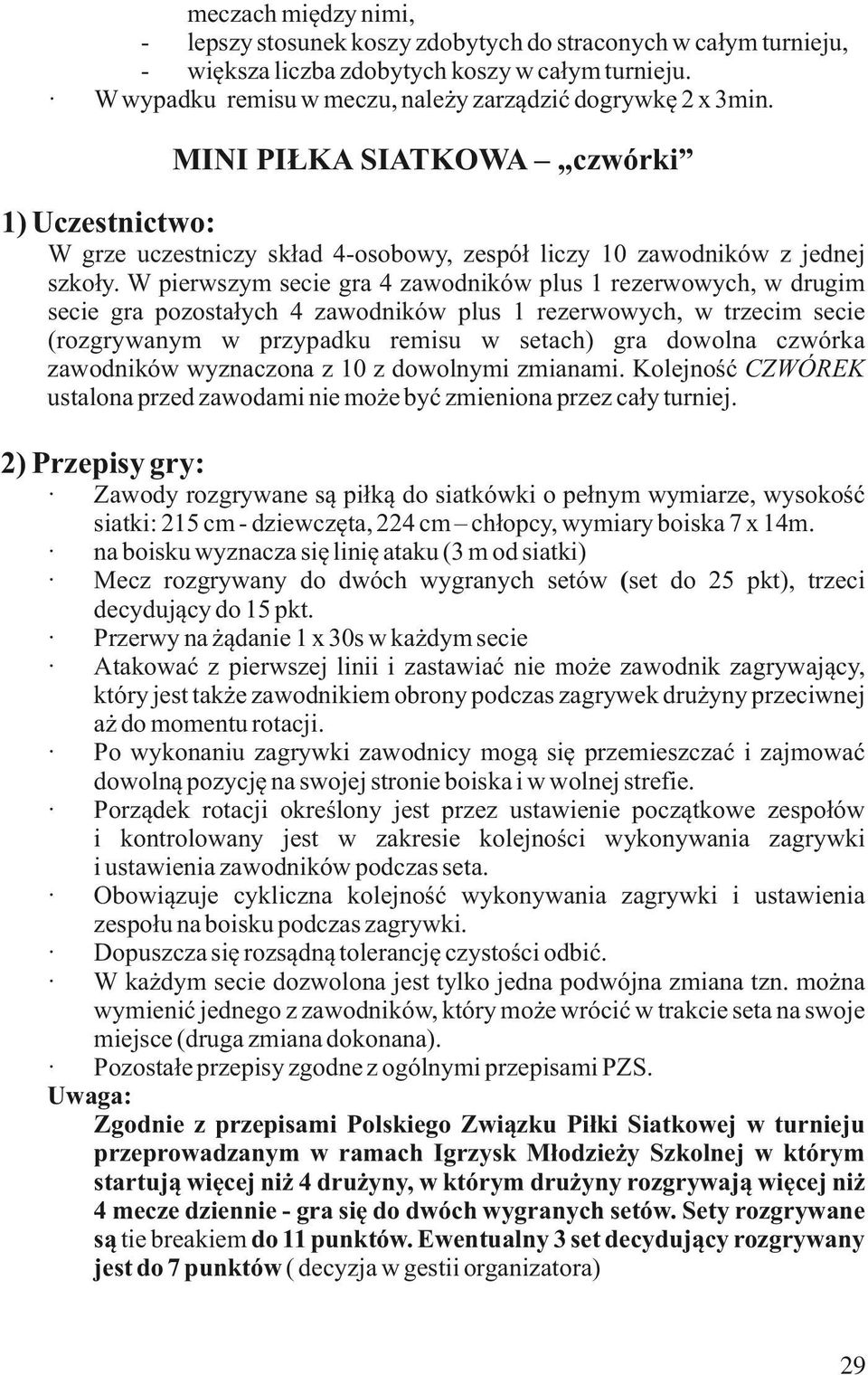 W pierwszym secie gra 4 zawodników plus 1 rezerwowych, w drugim secie gra pozostałych 4 zawodników plus 1 rezerwowych, w trzecim secie (rozgrywanym w przypadku remisu w setach) gra dowolna czwórka