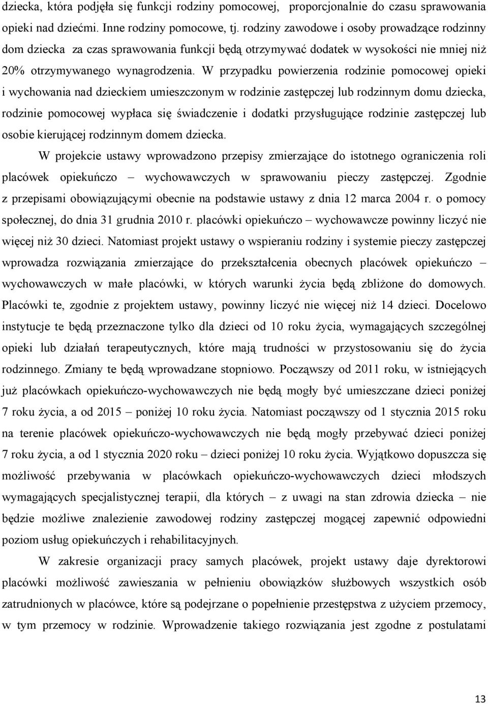 W przypadku powierzenia rodzinie pomocowej opieki i wychowania nad dzieckiem umieszczonym w rodzinie zastępczej lub rodzinnym domu dziecka, rodzinie pomocowej wypłaca się świadczenie i dodatki