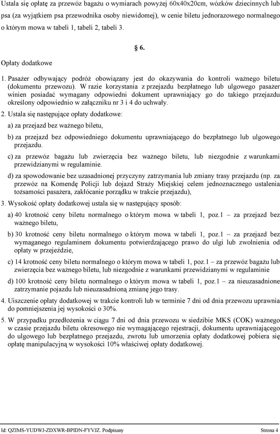 W razie korzystania z przejazdu bezpłatnego lub ulgowego pasażer winien posiadać wymagany odpowiedni dokument uprawniający go do takiego przejazdu określony odpowiednio w załączniku nr 3 i 4 do