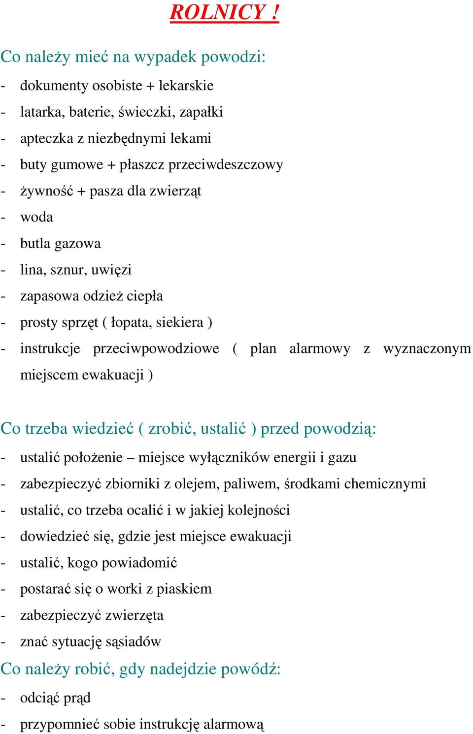 dla zwierząt - woda - butla gazowa - lina, sznur, uwięzi - zapasowa odzieŝ ciepła - prosty sprzęt ( łopata, siekiera ) - instrukcje przeciwpowodziowe ( plan alarmowy z wyznaczonym miejscem ewakuacji