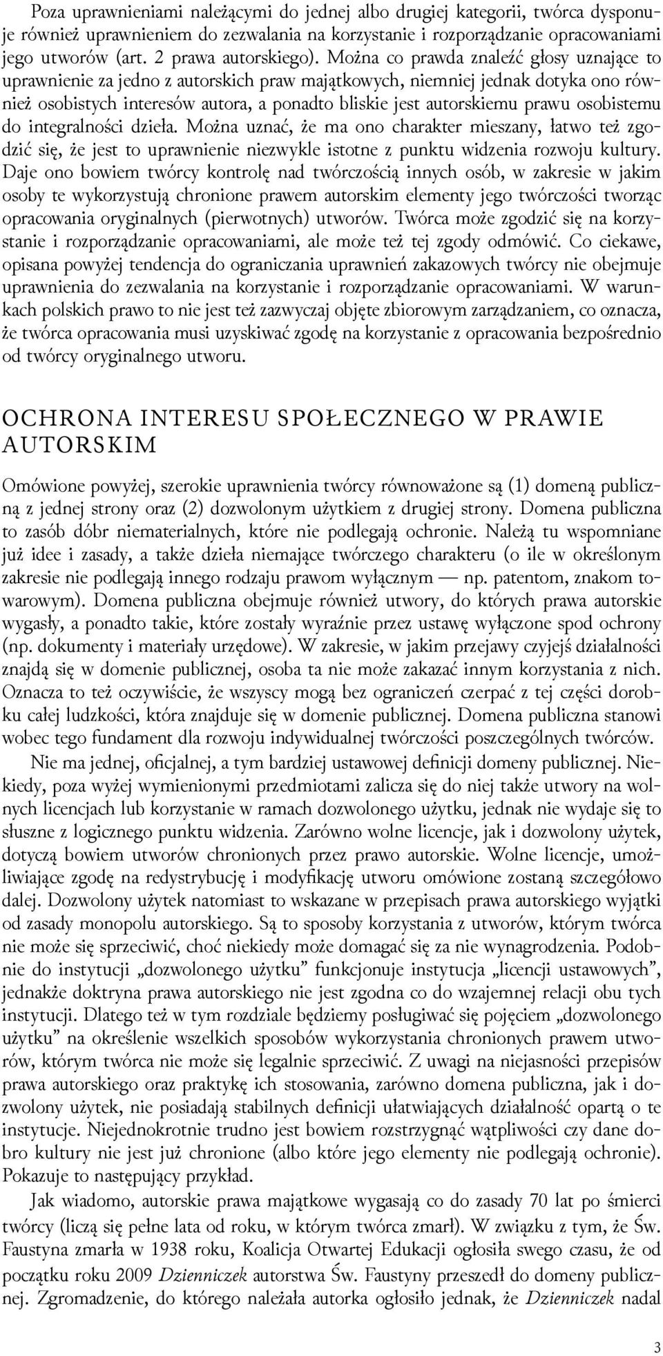 Można co prawda znaleźć głosy uznające to uprawnienie za jedno z autorskich praw majątkowych, niemniej jednak dotyka ono również osobistych interesów autora, a ponadto bliskie jest autorskiemu prawu