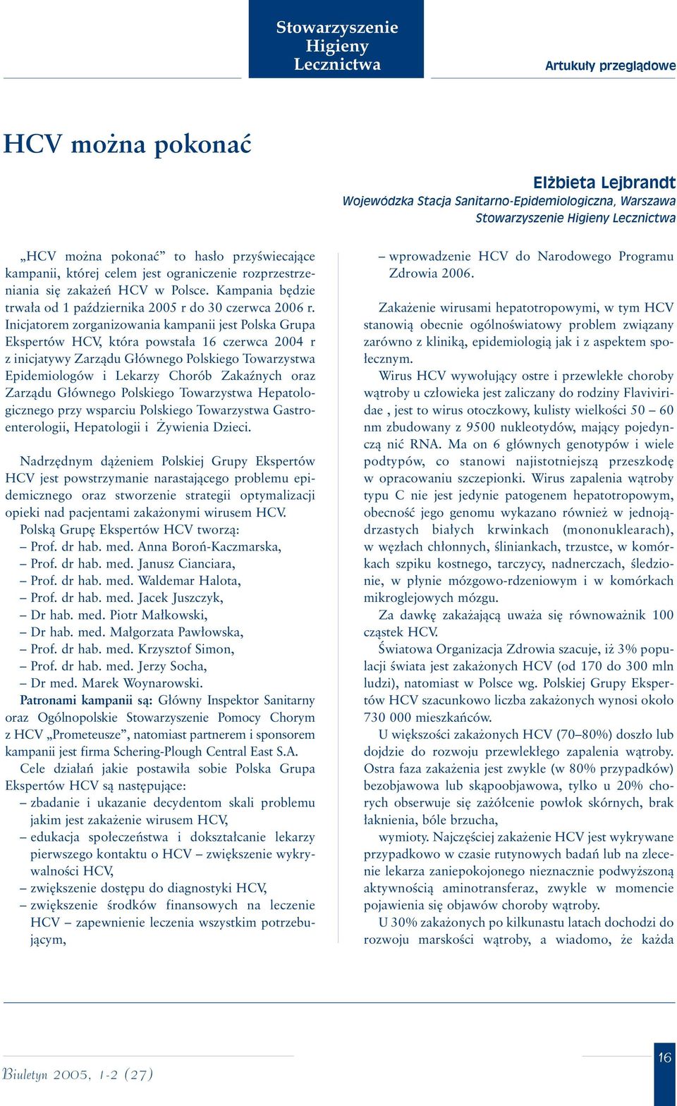 Inicjatorem zorganizowania kampanii jest Polska Grupa Ekspertów HCV, która powsta a 16 czerwca 2004 r z inicjatywy Zarzàdu G ównego Polskiego Towarzystwa Epidemiologów i Lekarzy Chorób Zakaênych oraz