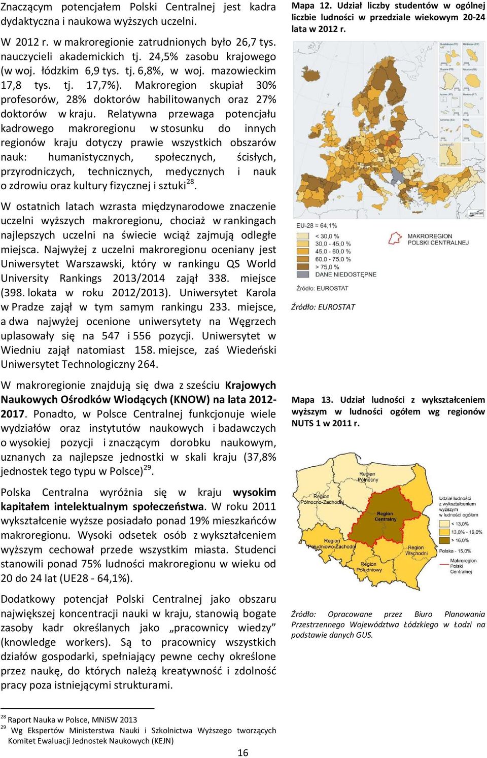 Relatywna przewaga potencjału kadrowego makroregionu w stosunku do innych regionów kraju dotyczy prawie wszystkich obszarów nauk: humanistycznych, społecznych, ścisłych, przyrodniczych, technicznych,