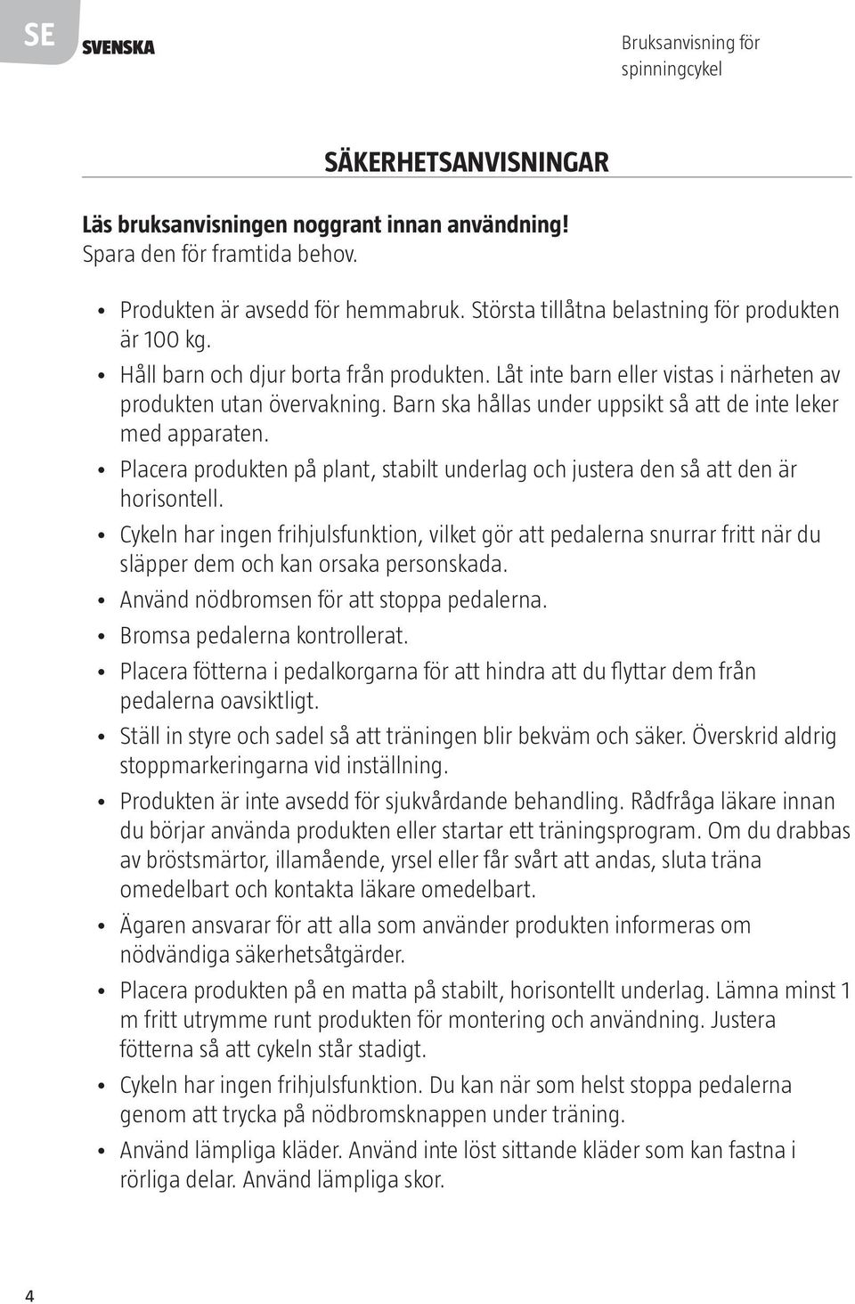 Barn ska hållas under uppsikt så att de inte leker med apparaten. Placera produkten på plant, stabilt underlag och justera den så att den är horisontell.