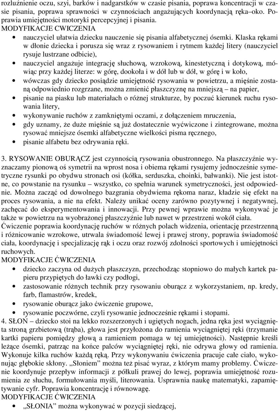 Klaska rękami w dłonie dziecka i porusza się wraz z rysowaniem i rytmem kaŝdej litery (nauczyciel rysuje lustrzane odbicie), nauczyciel angaŝuje integrację słuchową, wzrokową, kinestetyczną i