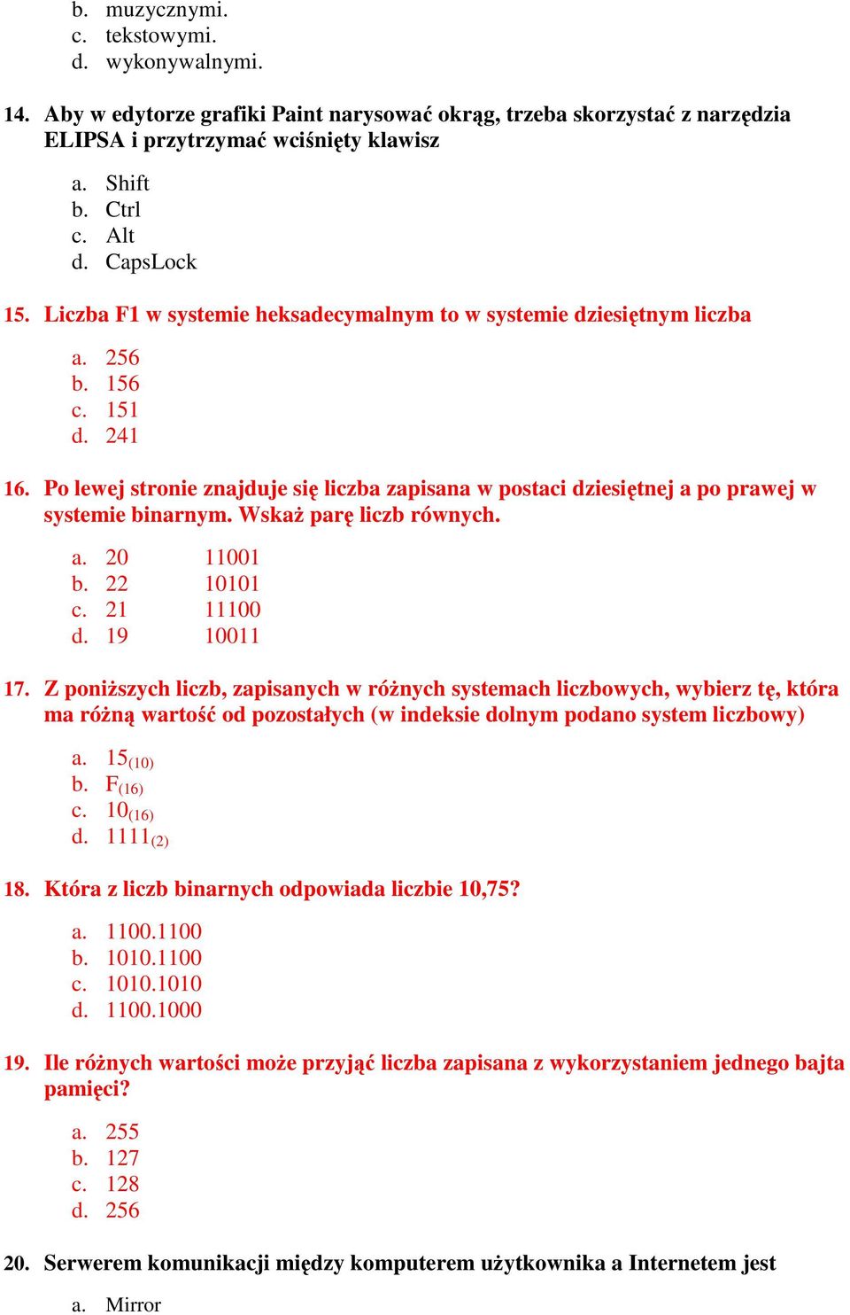 Po lewej stronie znajduje się liczba zapisana w postaci dziesiętnej a po prawej w systemie binarnym. WskaŜ parę liczb równych. a. 20 11001 b. 22 10101 c. 21 11100 d. 19 10011 17.