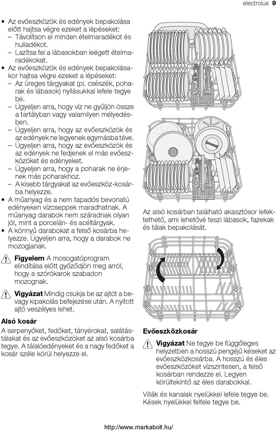 Ügyeljen arra, hogy víz ne gyűljön össze a tartályban vagy valamilyen mélyedésben. Ügyeljen arra, hogy az evőeszközök és az edények ne legyenek egymásba téve.