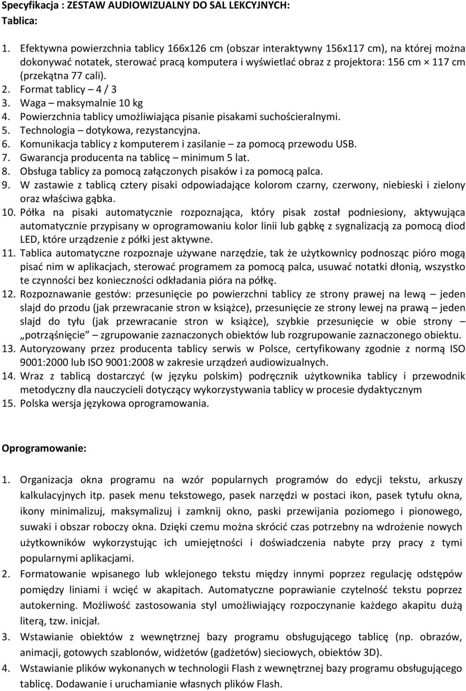 cali). 2. Format tablicy 4 / 3 3. Waga maksymalnie 10 kg 4. Powierzchnia tablicy umożliwiająca pisanie pisakami suchościeralnymi. 5. Technologia dotykowa, rezystancyjna. 6.