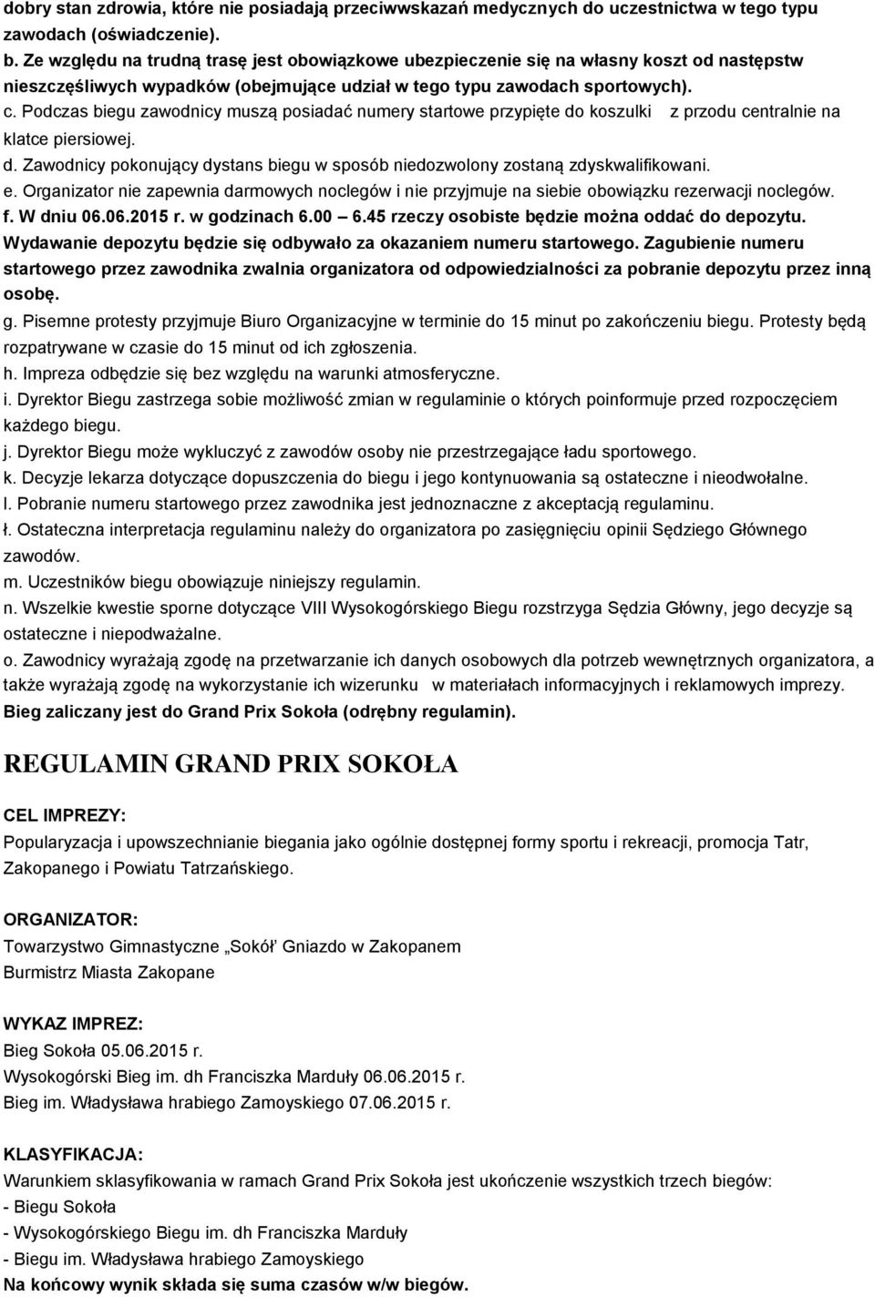 Podczas biegu zawodnicy muszą posiadać numery startowe przypięte do koszulki z przodu centralnie na klatce piersiowej. d. Zawodnicy pokonujący dystans biegu w sposób niedozwolony zostaną zdyskwalifikowani.