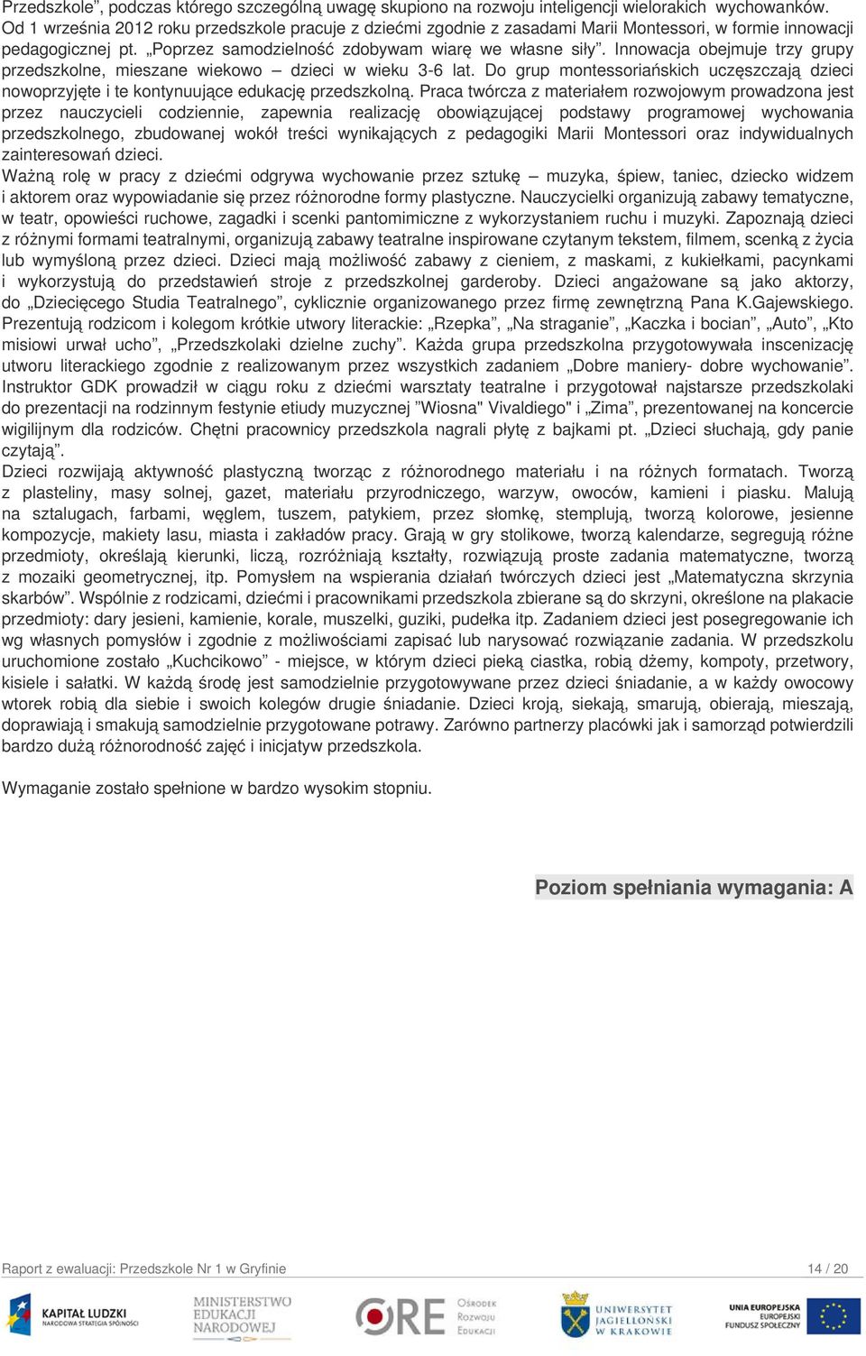 Innowacja obejmuje trzy grupy przedszkolne, mieszane wiekowo dzieci w wieku 3-6 lat. Do grup montessoriańskich uczęszczają dzieci nowoprzyjęte i te kontynuujące edukację przedszkolną.