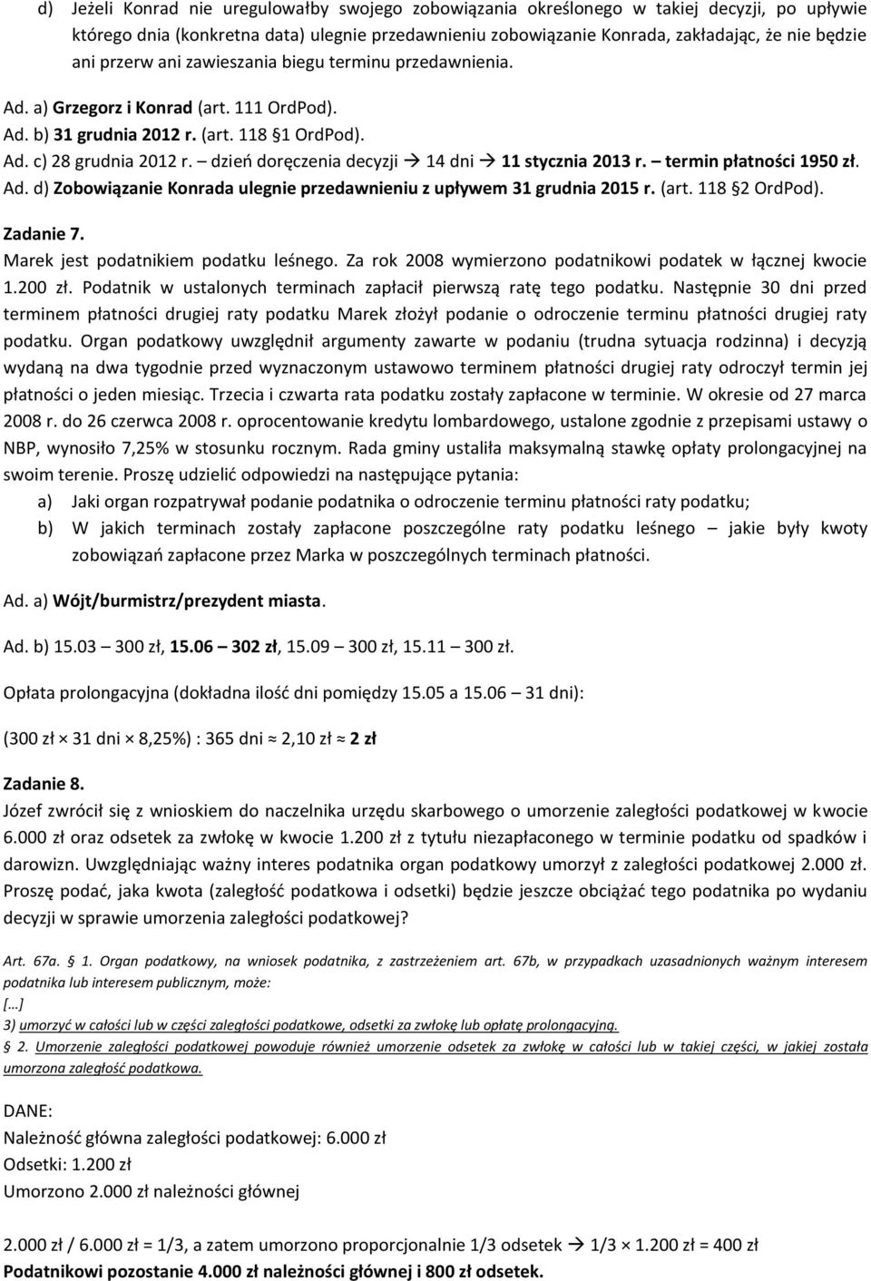 dzień doręczenia decyzji 14 dni 11 stycznia 2013 r. termin płatności 1950 zł. Ad. d) Zobowiązanie Konrada ulegnie przedawnieniu z upływem 31 grudnia 2015 r. (art. 118 2 OrdPod). Zadanie 7.