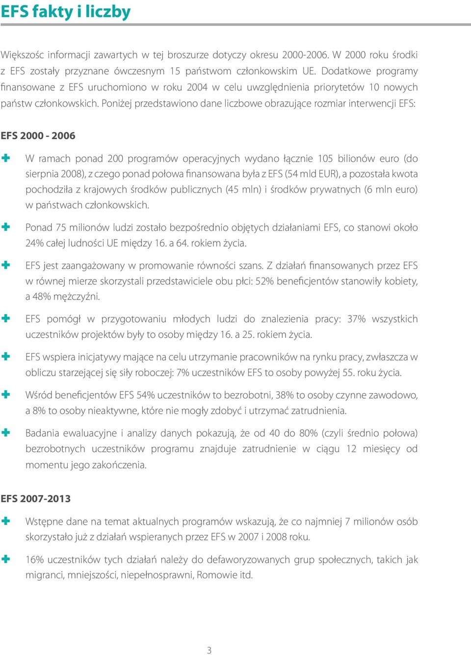 Poniżej przedstawiono dane liczbowe obrazujące rozmiar interwencji EFS: EFS 2000-2006 W ramach ponad 200 programów operacyjnych wydano łącznie 105 bilionów euro (do sierpnia 2008), z czego ponad