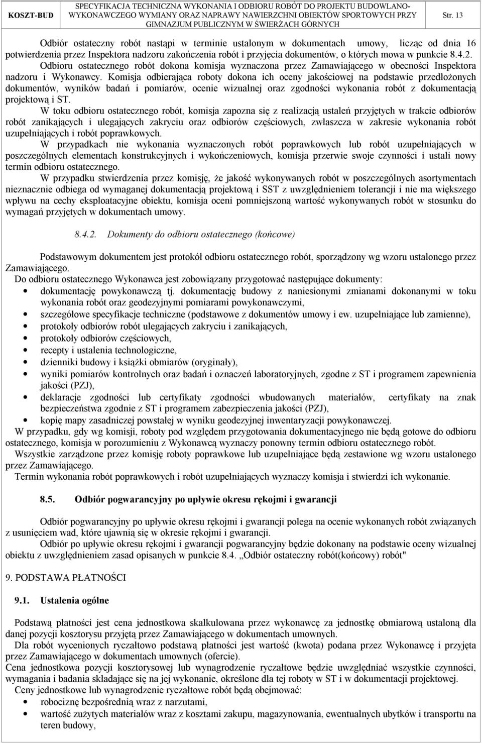 Komisja odbierająca roboty dokona ich oceny jakościowej na podstawie przedłożonych dokumentów, wyników badań i pomiarów, ocenie wizualnej oraz zgodności wykonania robót z dokumentacją projektową i ST.