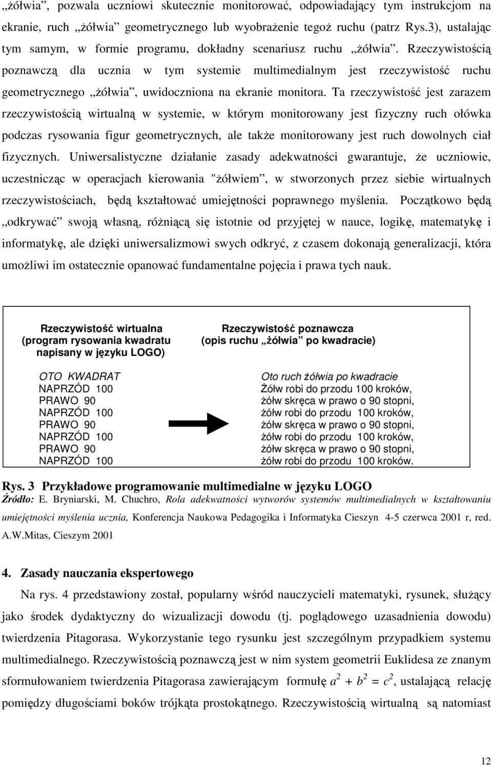 Rzeczywistością poznawczą dla ucznia w tym systemie multimedialnym jest rzeczywistość ruchu geometrycznego Ŝółwia, uwidoczniona na ekranie monitora.