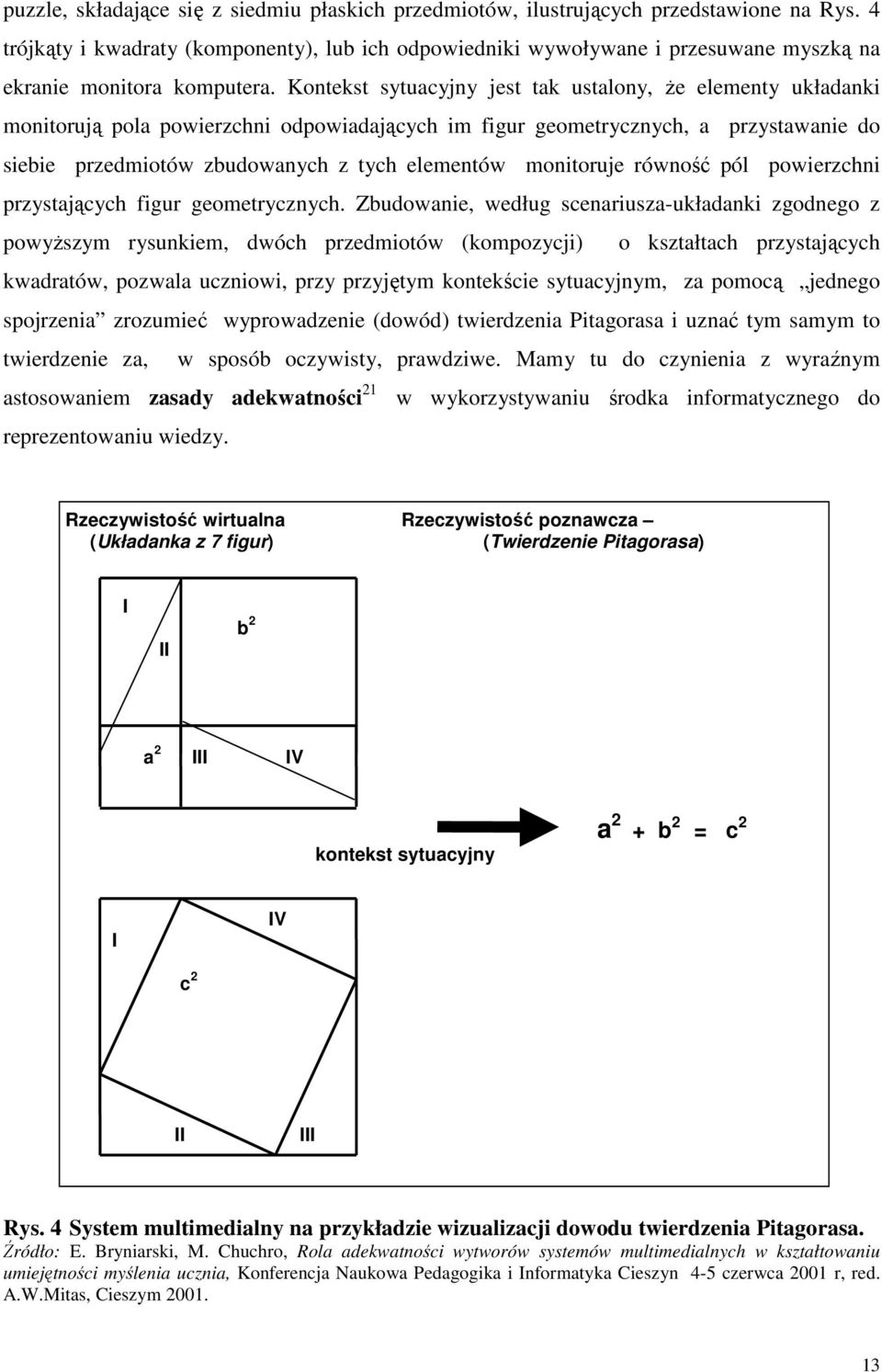 Kontekst sytuacyjny jest tak ustalony, Ŝe elementy układanki monitorują pola powierzchni odpowiadających im figur geometrycznych, a przystawanie do siebie przedmiotów zbudowanych z tych elementów