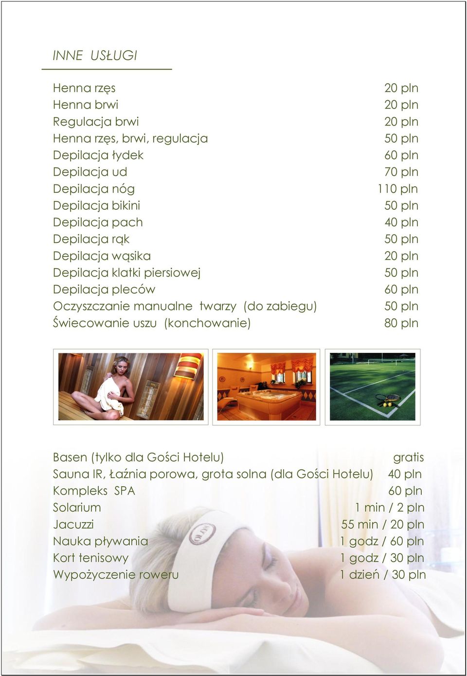 pln 20 pln 60 pln 70 pln 110 pln 40 pln 20 pln 60 pln 80 pln Basen (tylko dla Gości Hotelu) gratis Sauna IR, Łaźnia porowa, grota solna (dla Gości Hotelu) 40