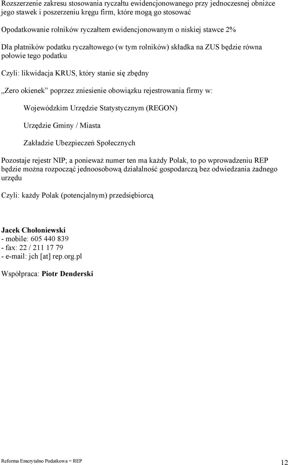 obowiązku rejestrowania firmy w: Wojewódzkim Urzędzie Statystycznym (REGON) Urzędzie Gminy / Miasta Zakładzie Ubezpieczeń Społecznych Pozostaje rejestr NIP; a ponieważ numer ten ma każdy Polak, to po