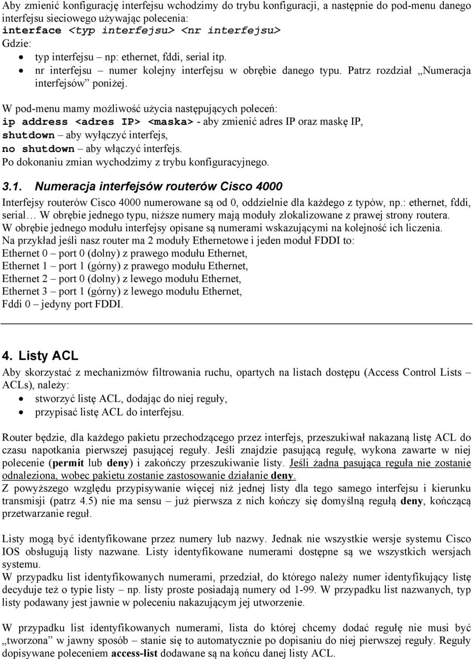 W pod-menu mamy możliwość użycia następujących poleceń: ip address <adres IP> <maska> - aby zmienić adres IP oraz maskę IP, shutdown aby wyłączyć interfejs, no shutdown aby włączyć interfejs.