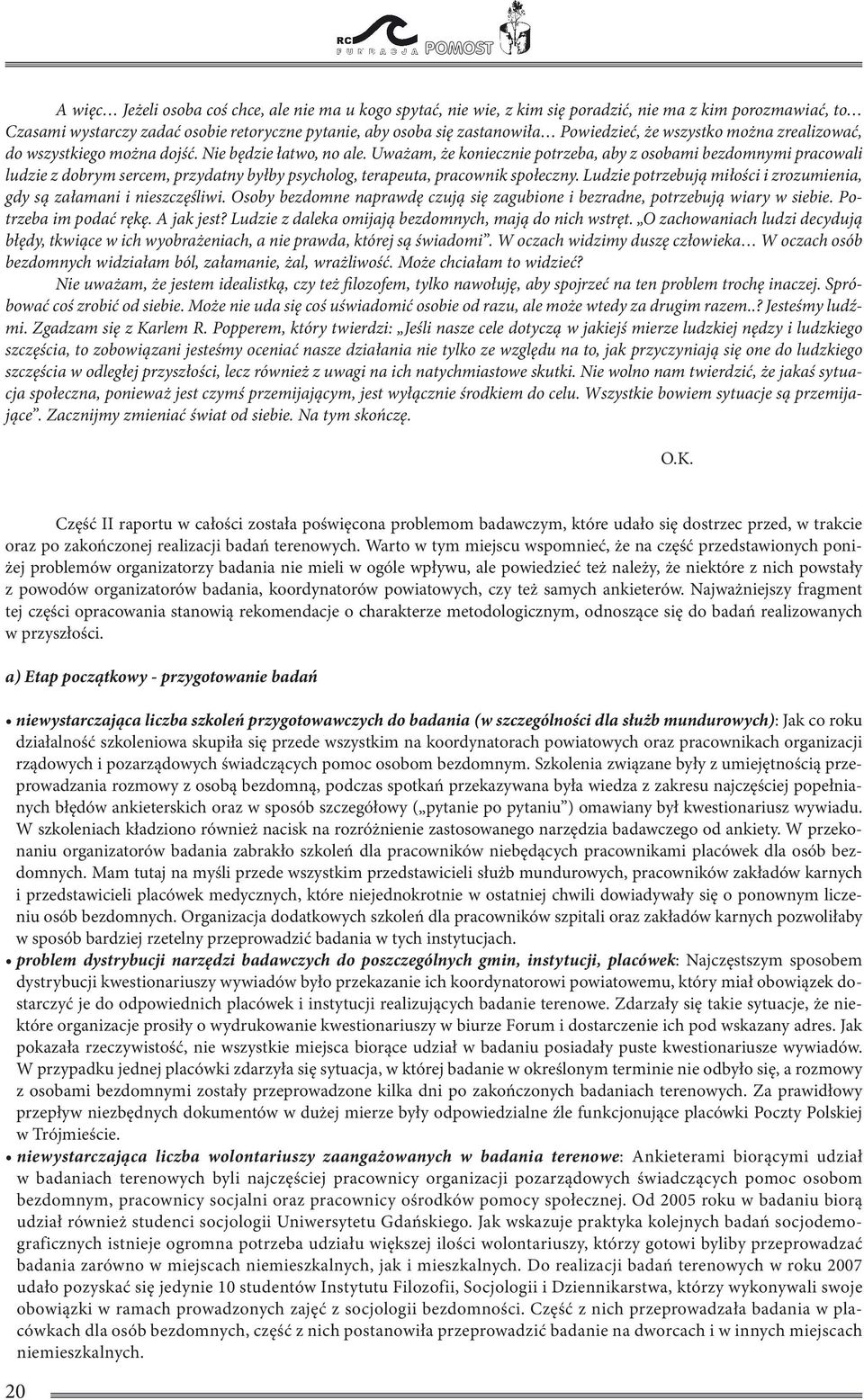 Uważam, że koniecznie potrzeba, aby z osobami bezdomnymi pracowali ludzie z dobrym sercem, przydatny byłby psycholog, terapeuta, pracownik społeczny.