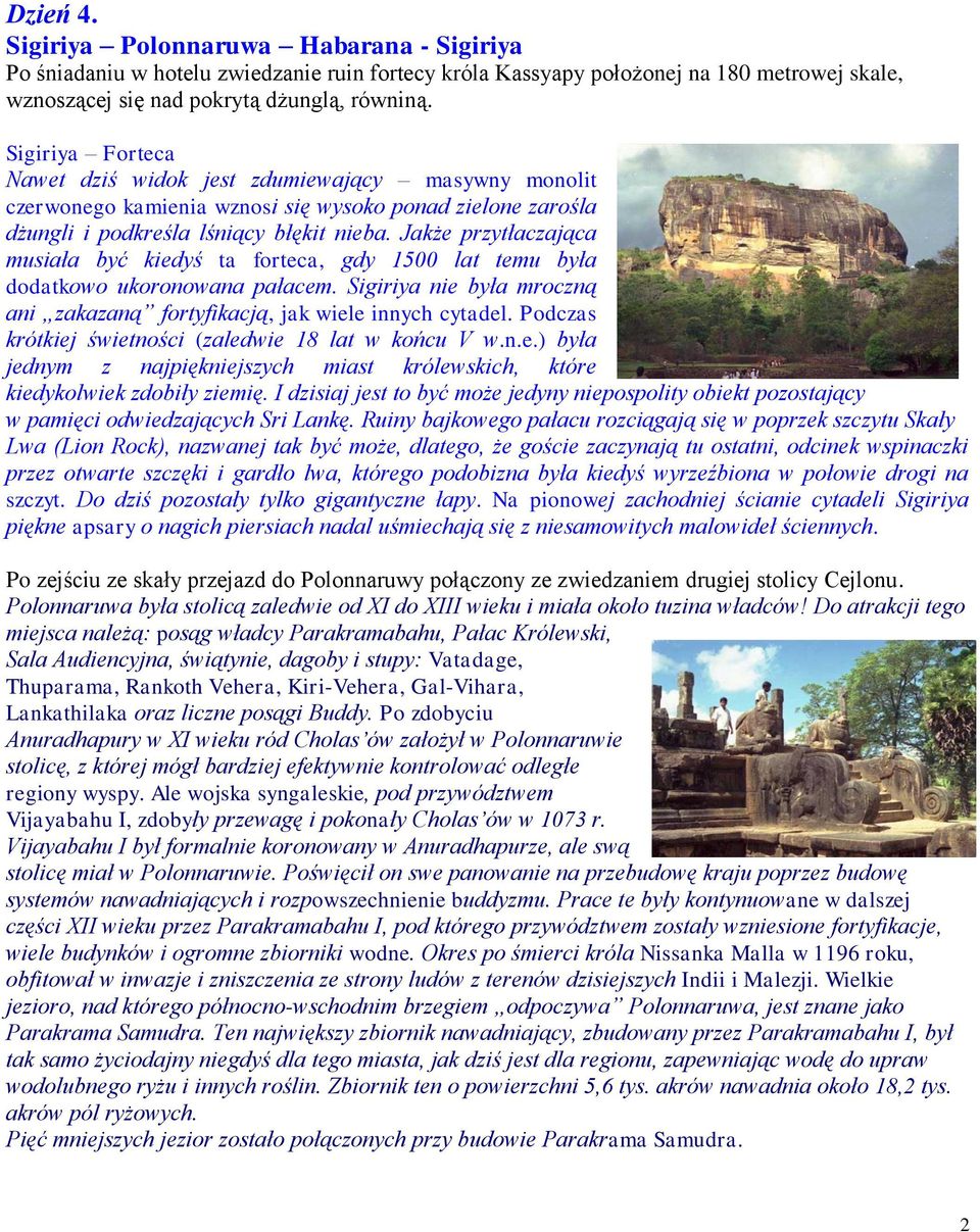 Jakże przytłaczająca musiała być kiedyś ta forteca, gdy 1500 lat temu była dodatkowo ukoronowana pałacem. Sigiriya nie była mroczną ani zakazaną fortyfikacją, jak wiele innych cytadel.