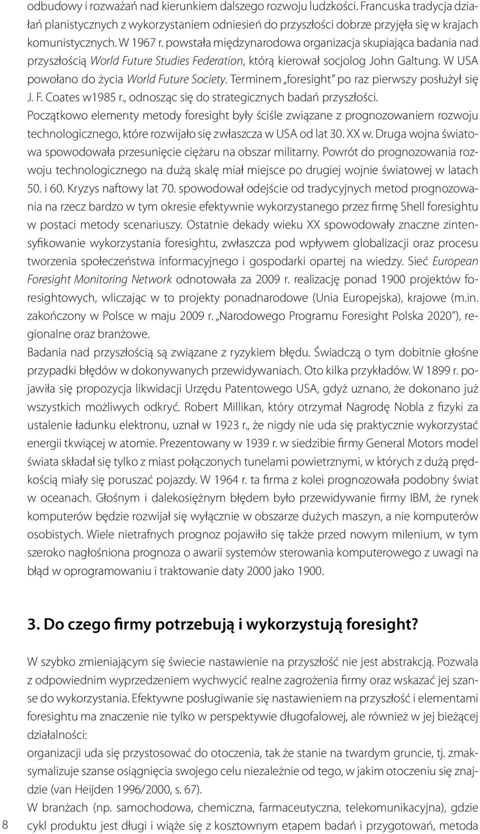 Terminem foresight po raz pierwszy posłużył się J. F. Coates w1985 r., odnosząc się do strategicznych badań przyszłości.