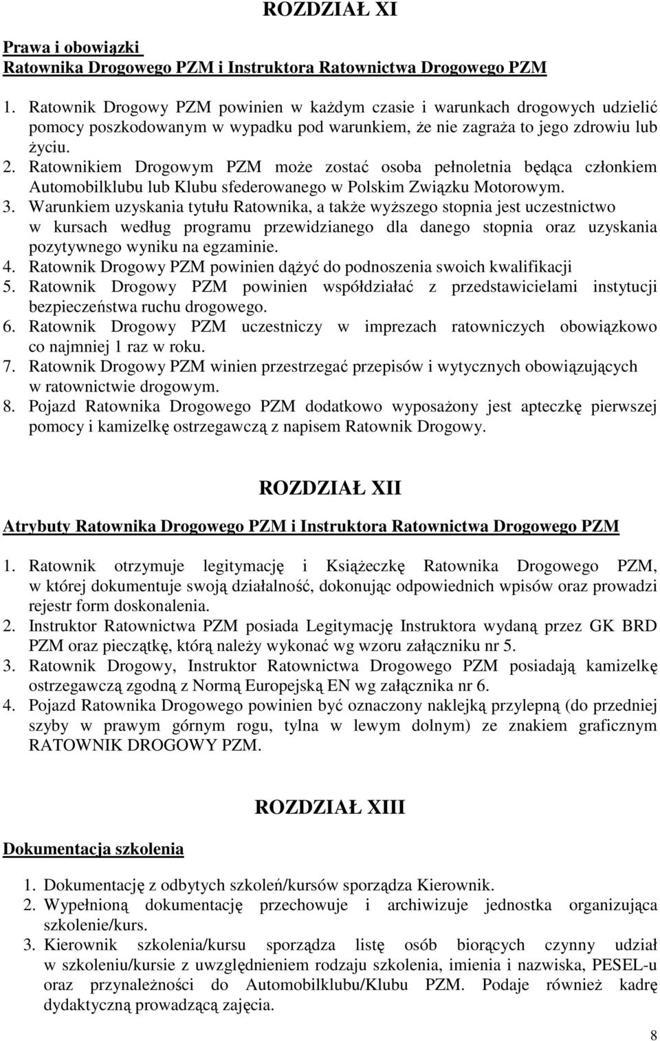 Ratownikiem Drogowym PZM może zostać osoba pełnoletnia będąca członkiem Automobilklubu lub Klubu sfederowanego w Polskim Związku Motorowym. 3.