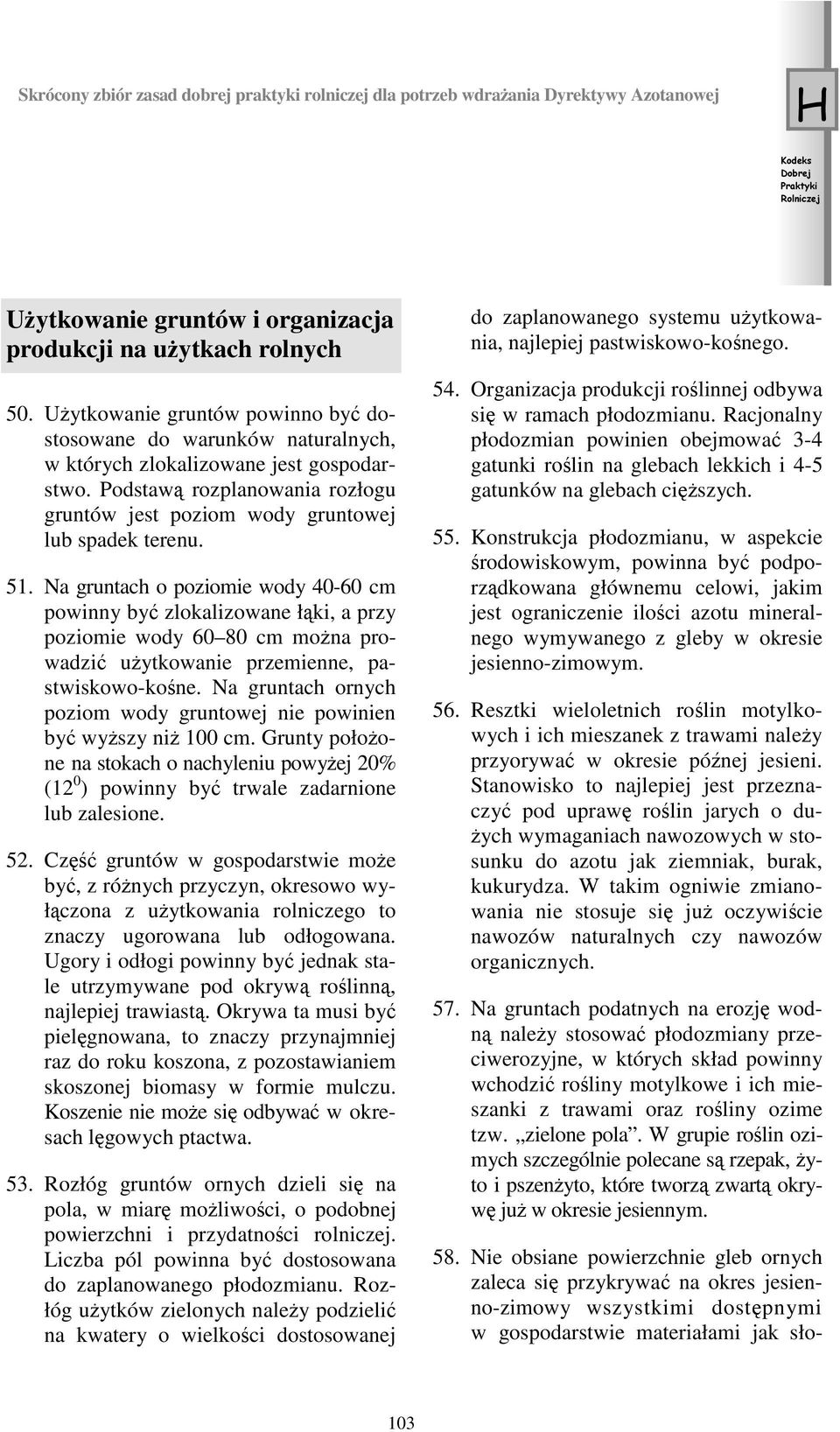 Na gruntach o poziomie wody 40-60 cm powinny być zlokalizowane łąki, a przy poziomie wody 60 80 cm można prowadzić użytkowanie przemienne, pastwiskowo-kośne.