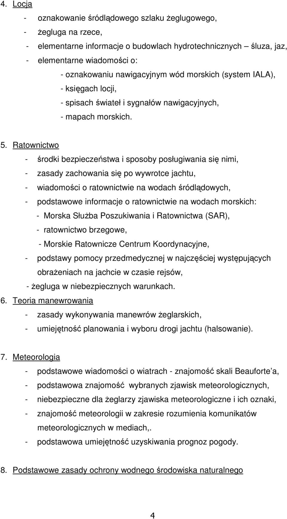 Ratownictwo - środki bezpieczeństwa i sposoby posługiwania się nimi, - zasady zachowania się po wywrotce jachtu, - wiadomości o ratownictwie na wodach śródlądowych, - podstawowe informacje o