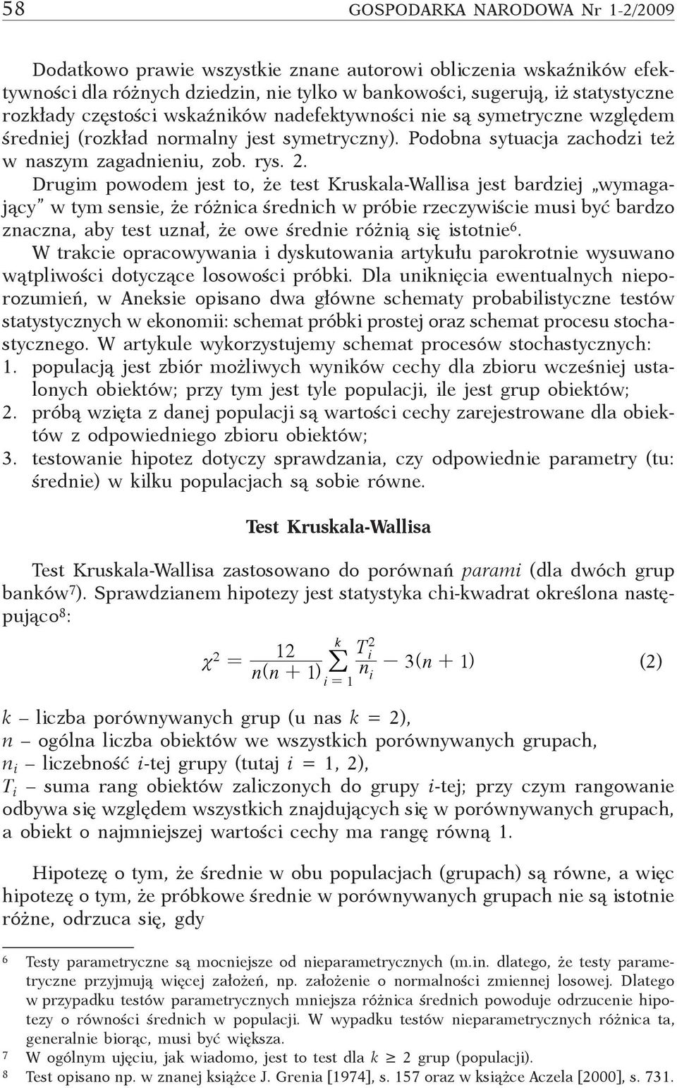 Drugim powodem jest to, że test Kruskala-Wallisa jest bardziej wymagający w tym sensie, że różnica średnich w próbie rzeczywiście musi być bardzo znaczna, aby test uznał, że owe średnie różnią się