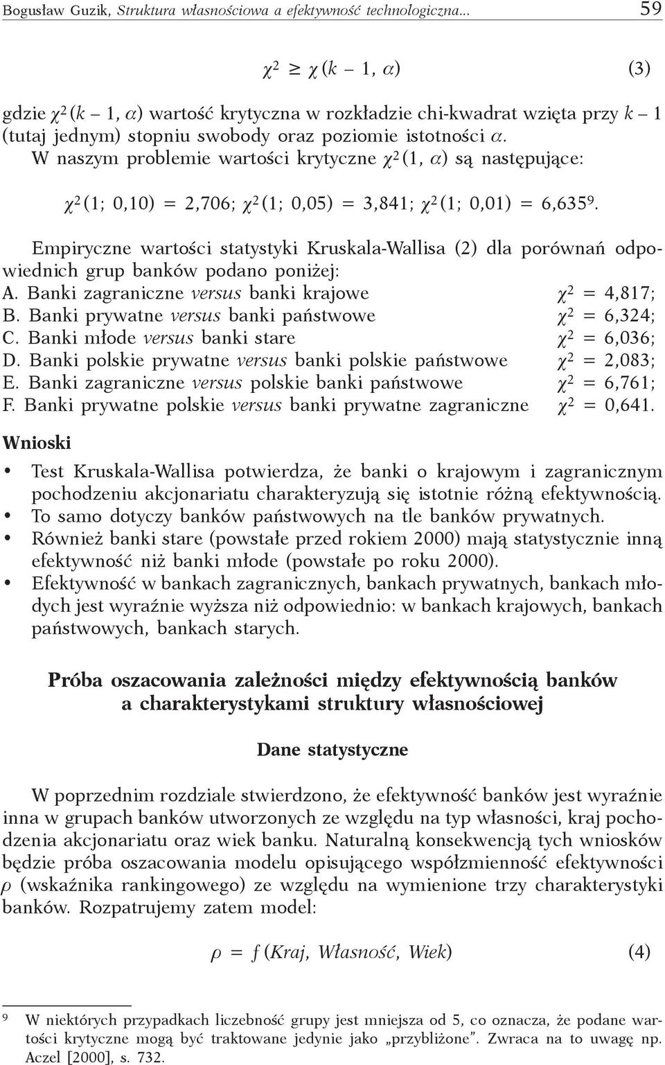 W naszym problemie wartości krytyczne c 2 (1, a) są następujące: c 2 (1; 0,10) = 2,706; c 2 (1; 0,05) = 3,841; c 2 (1; 0,01) = 6,635 9.