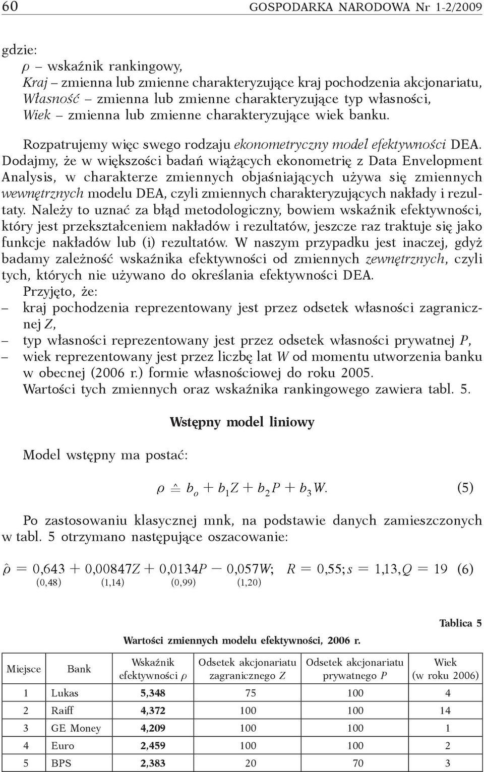 Dodajmy, że w większości badań wiążących ekonometrię z Data Envelopment Analysis, w charakterze zmiennych objaśniających używa się zmiennych wewnętrznych modelu DEA, czyli zmiennych