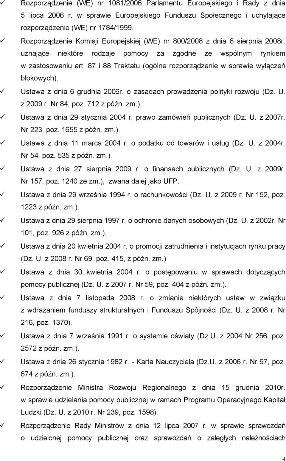 87 i 88 Traktatu (ogólne rozporządzenie w sprawie wyłączeń blokowych). Ustawa z dnia 6 grudnia 2006r. o zasadach prowadzenia polityki rozwoju (Dz. U. z 2009 r. Nr 84, poz. 712 z późn. zm.). Ustawa z dnia 29 stycznia 2004 r.