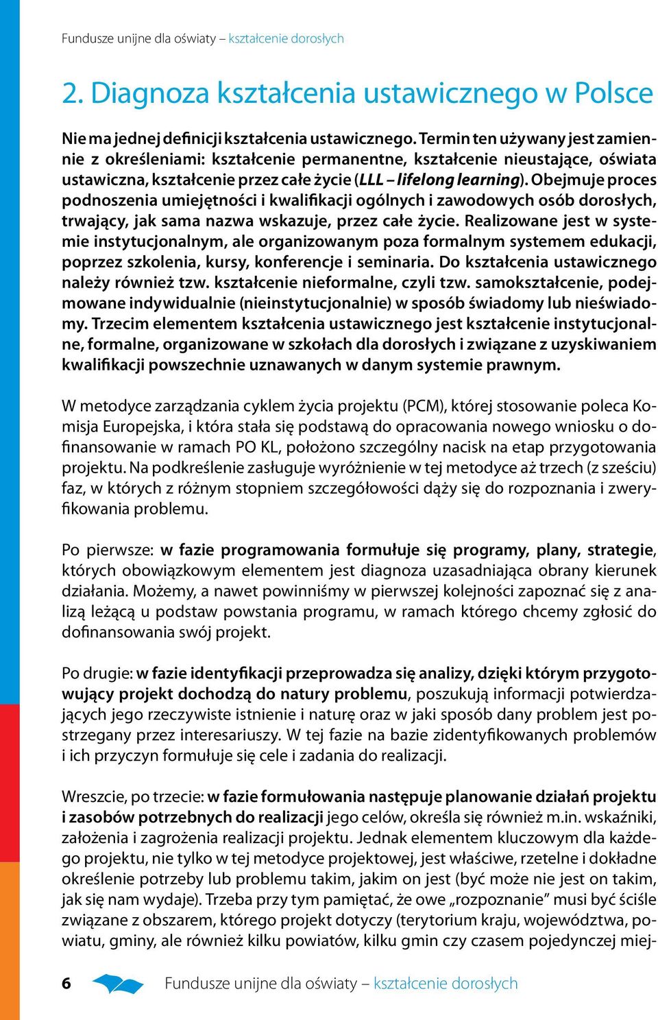 Obejmuje proces podnoszenia umiejętności i kwalifikacji ogólnych i zawodowych osób dorosłych, trwający, jak sama nazwa wskazuje, przez całe życie.