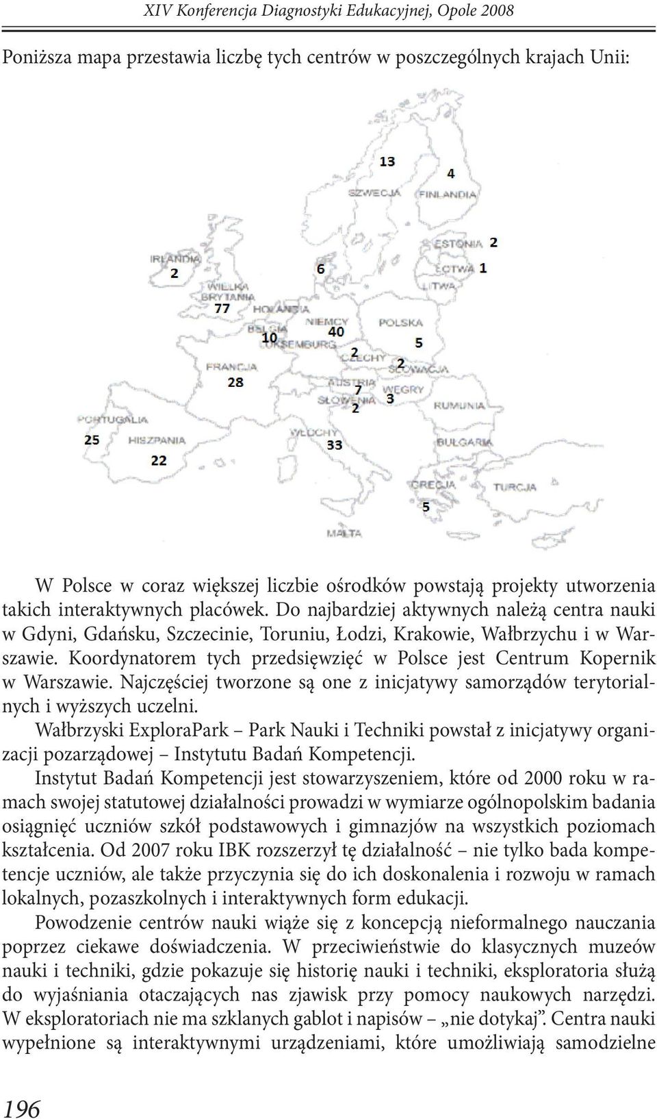 Koordynatorem tych przedsięwzięć w Polsce jest Centrum Kopernik w Warszawie. Najczęściej tworzone są one z inicjatywy samorządów terytorialnych i wyższych uczelni.