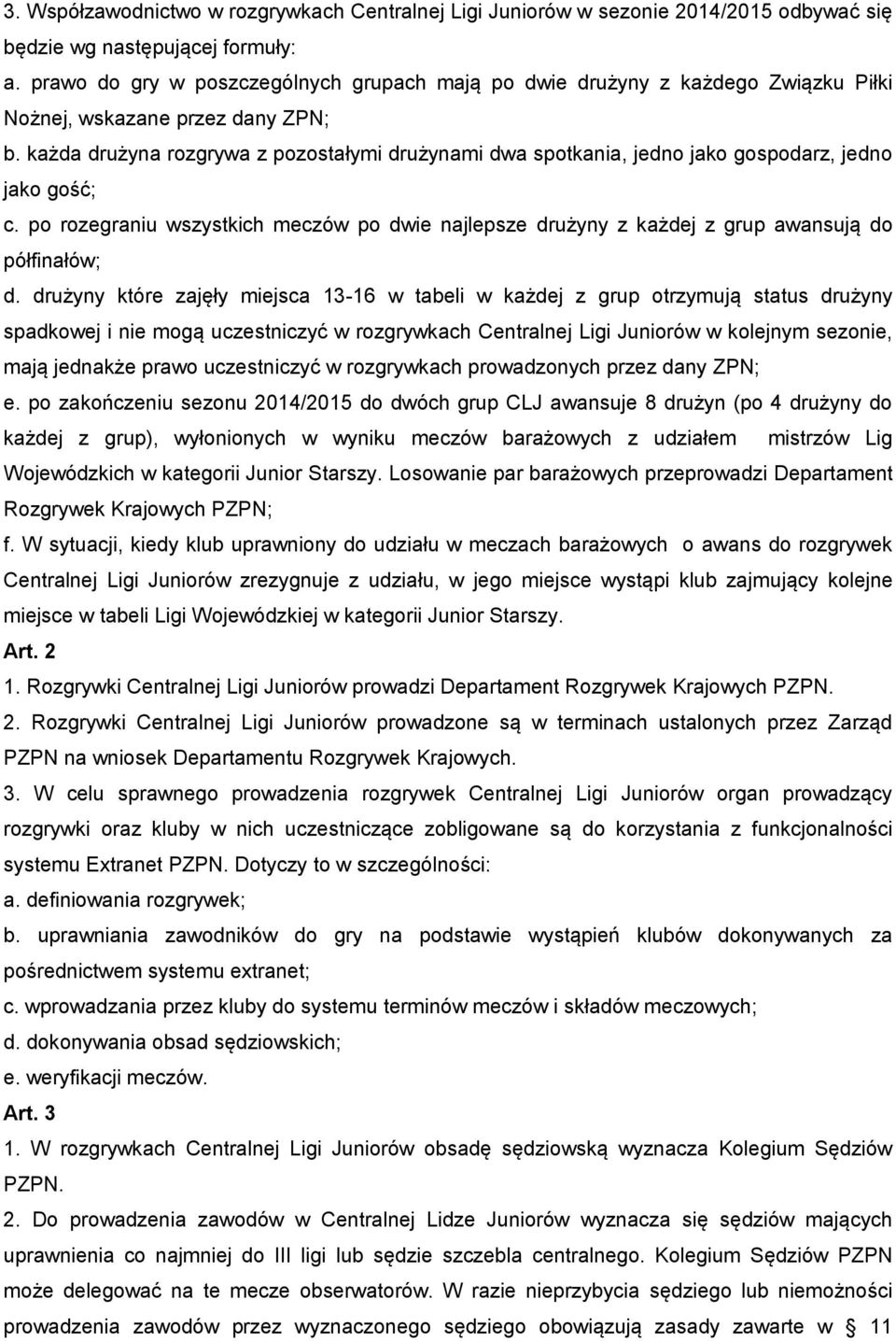 każda drużyna rozgrywa z pozostałymi drużynami dwa spotkania, jedno jako gospodarz, jedno jako gość; c.