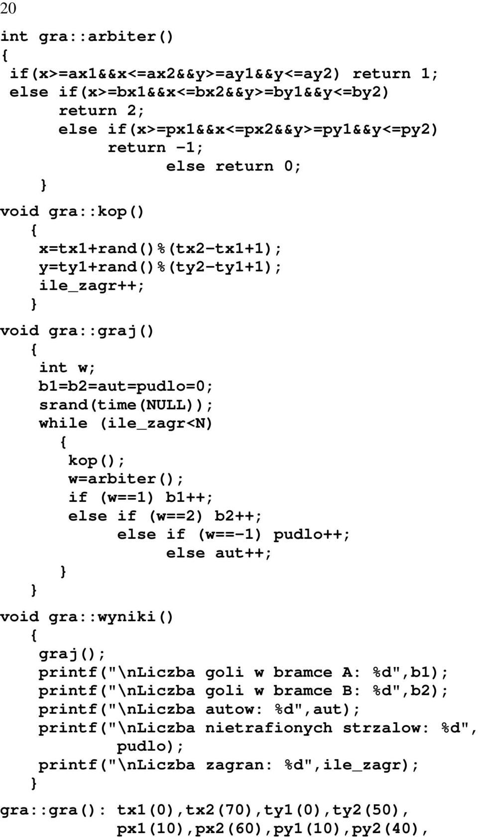 b1++; else if (w==2) b2++; else if (w==-1) pudlo++; else aut++; void gra::wyniki() graj(); printf("\nliczba goli w bramce A: %d",b1); printf("\nliczba goli w bramce B: %d",b2);