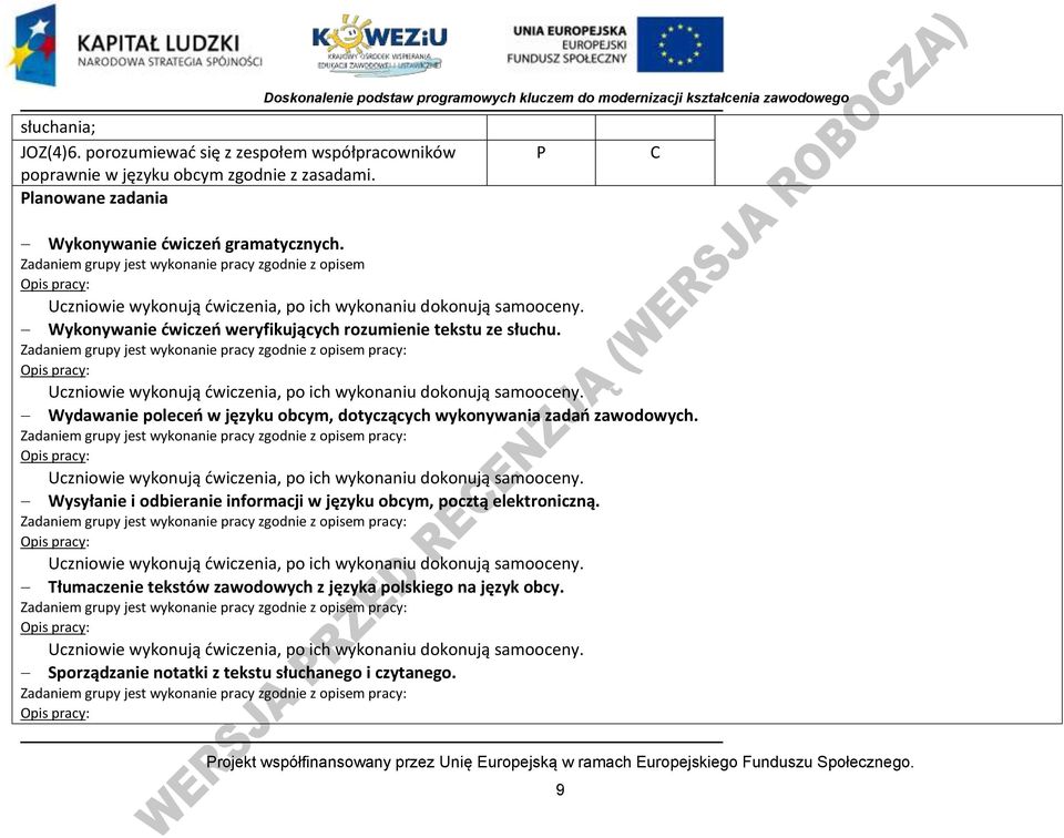 Zadaniem grupy jest wykonanie pracy zgodnie z opisem Opis pracy: Uczniowie wykonują dwiczenia, po ich wykonaniu dokonują samooceny. Wykonywanie dwiczeo weryfikujących rozumienie tekstu ze słuchu.