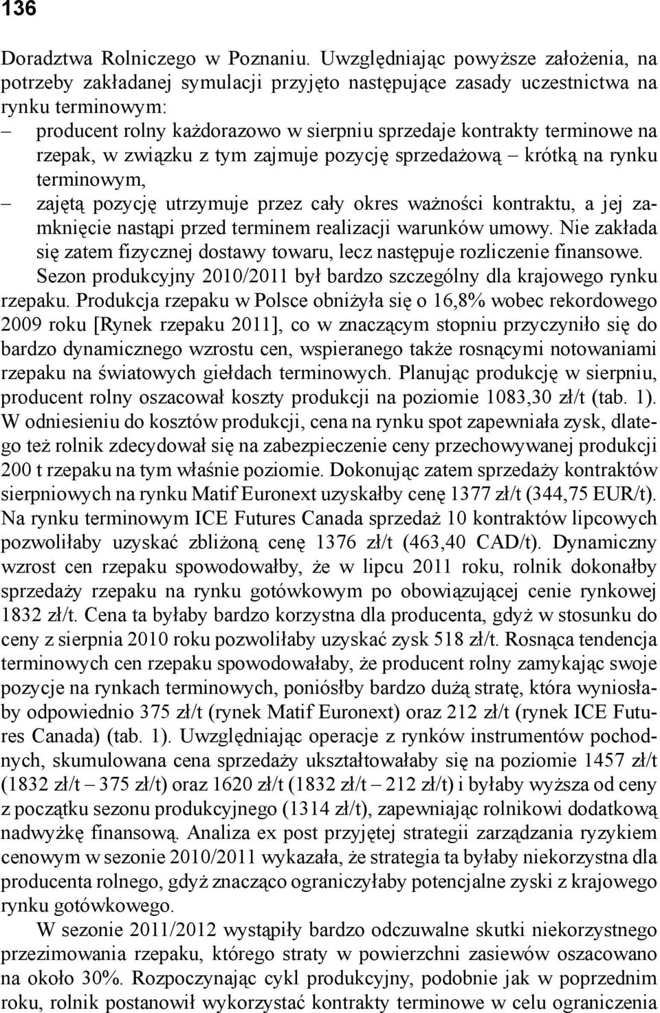 na rzepak, w związku z tym zajmuje pozycję sprzedażową krótką na rynku terminowym, zajętą pozycję utrzymuje przez cały okres ważności kontraktu, a jej zamknięcie nastąpi przed terminem realizacji