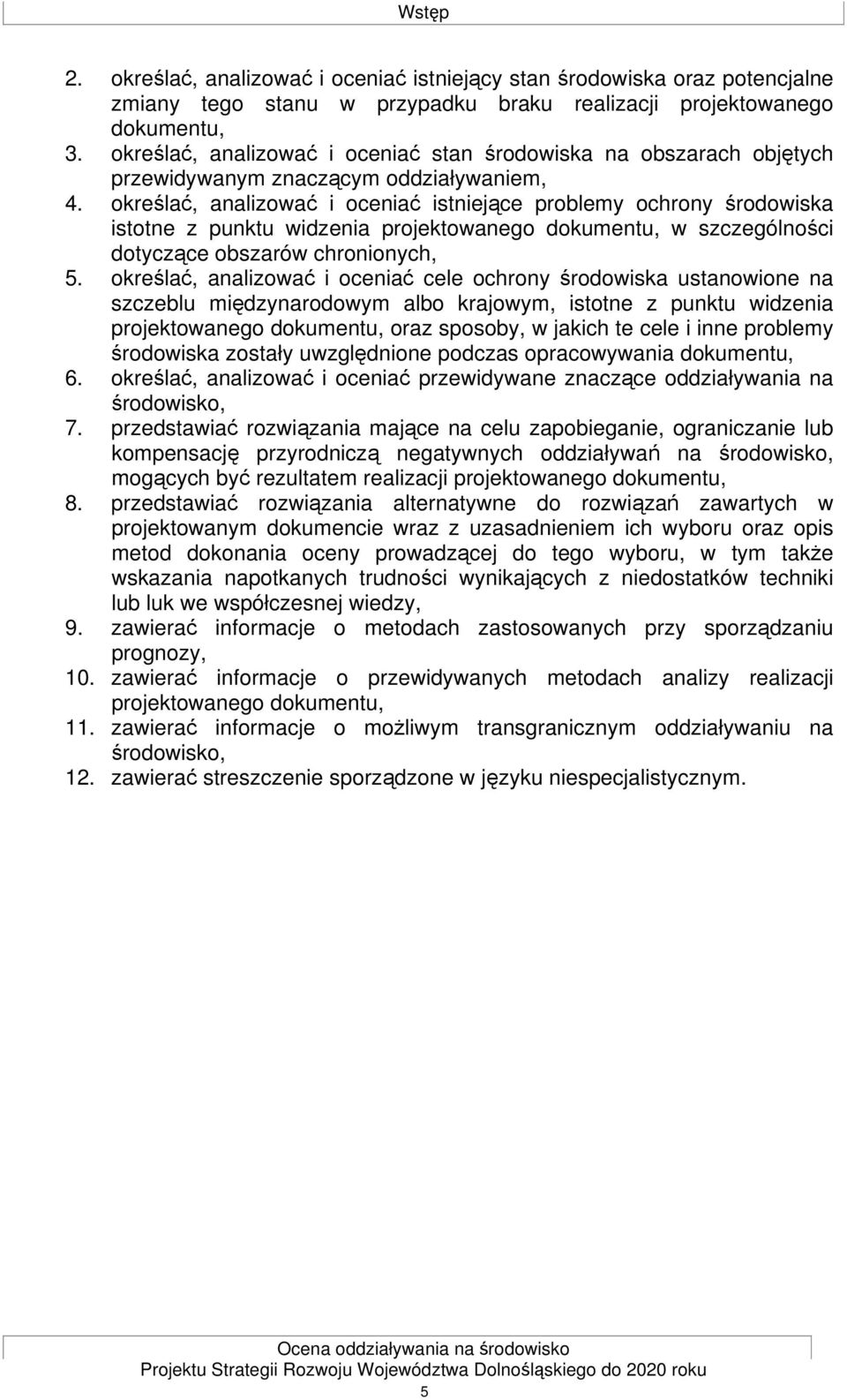 określać, analizować i oceniać istniejące problemy ochrony środowiska istotne z punktu widzenia projektowanego dokumentu, w szczególności dotyczące obszarów chronionych, 5.