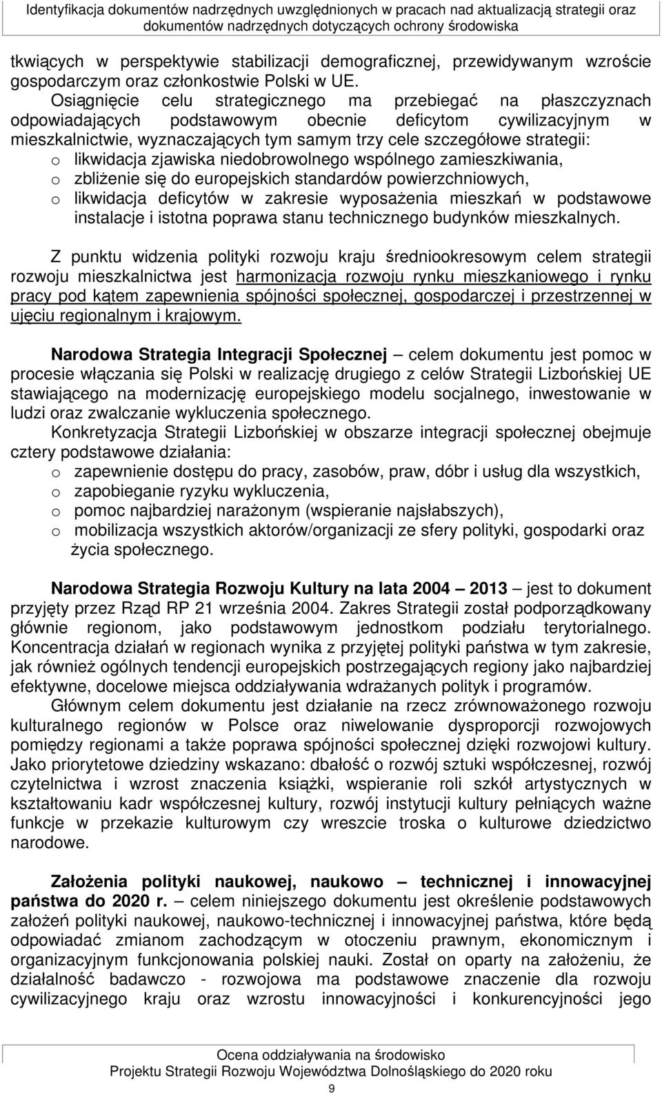 Osiągnięcie celu strategicznego ma przebiegać na płaszczyznach odpowiadających podstawowym obecnie deficytom cywilizacyjnym w mieszkalnictwie, wyznaczających tym samym trzy cele szczegółowe