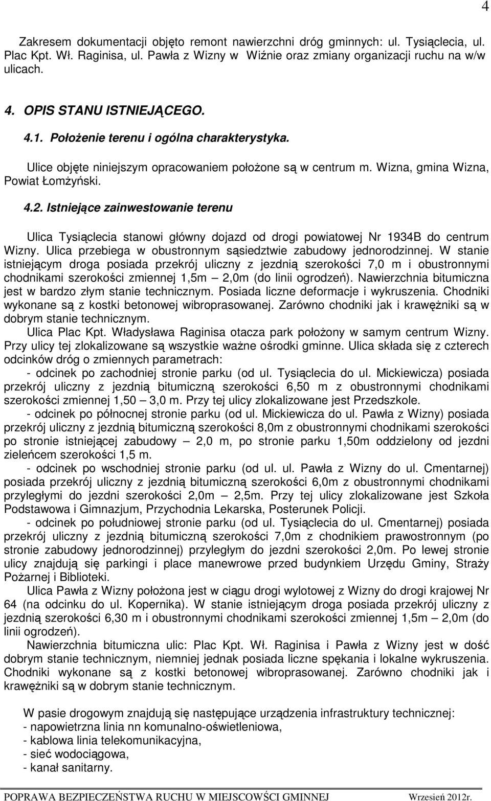 Istniejące zainwestowanie terenu Ulica Tysiąclecia stanowi główny dojazd od drogi powiatowej Nr 1934B do centrum Wizny. Ulica przebiega w obustronnym sąsiedztwie zabudowy jednorodzinnej.