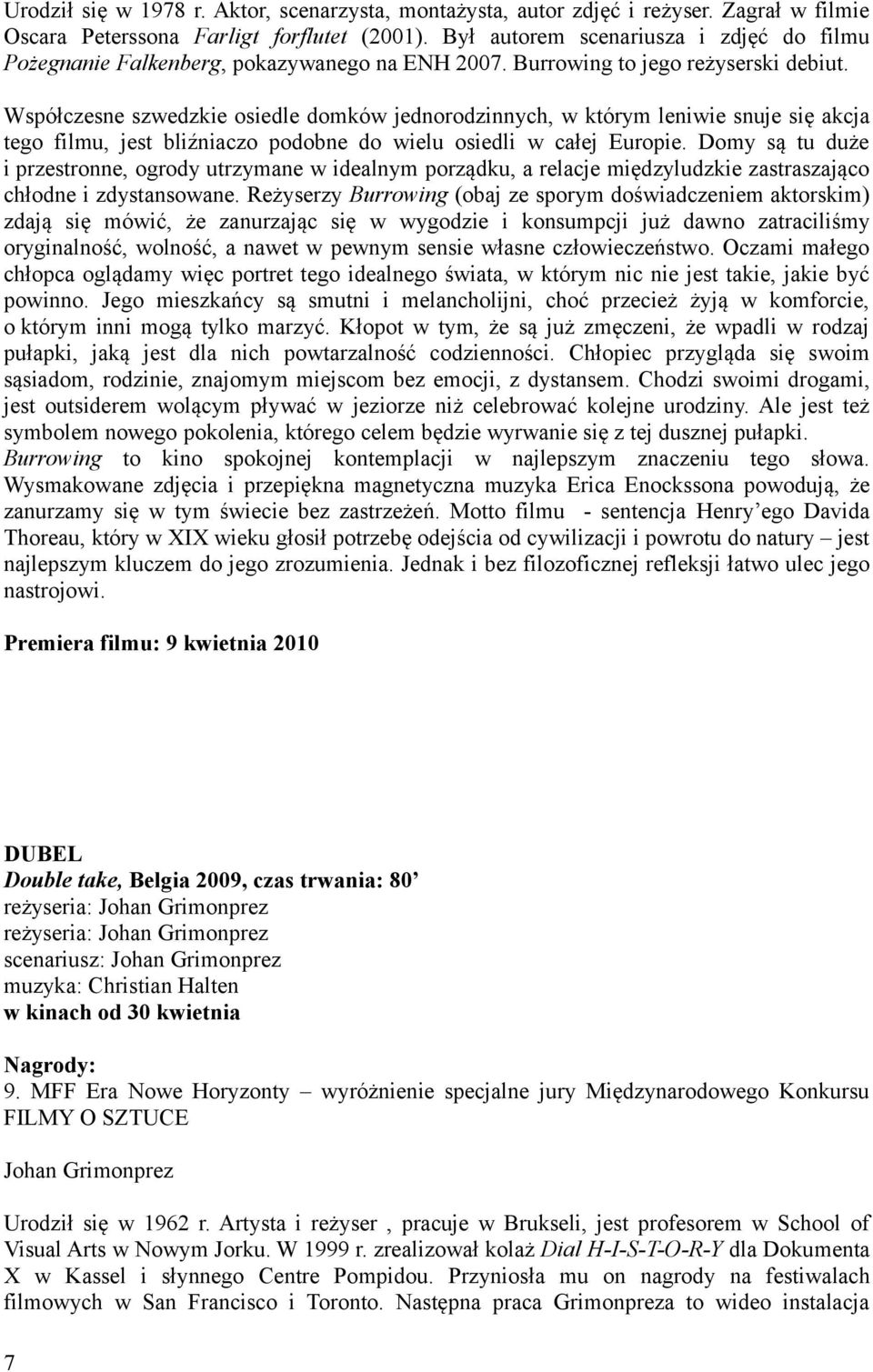 Współczesne szwedzkie osiedle domków jednorodzinnych, w którym leniwie snuje się akcja tego filmu, jest bliźniaczo podobne do wielu osiedli w całej Europie.