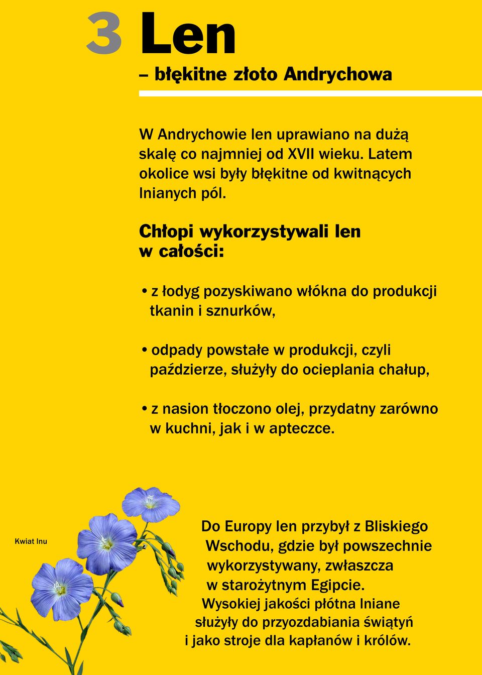 Chłopi wykorzystywali len w całości: z łodyg pozyskiwano włókna do produkcji tkanin i sznurków, odpady powstałe w produkcji, czyli paździerze, służyły do