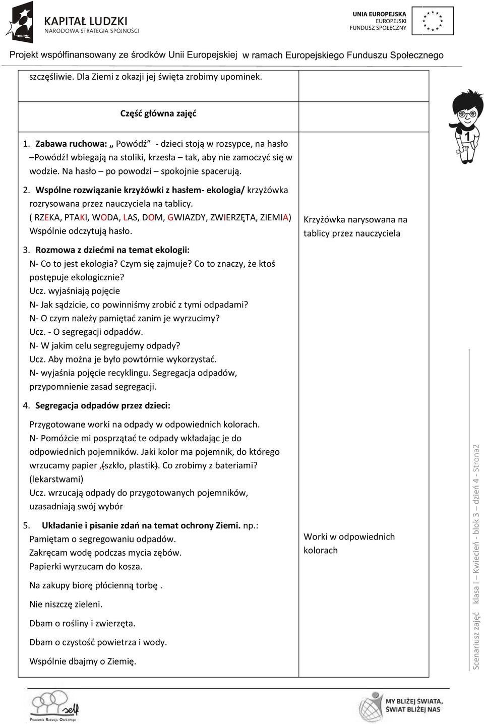 Wspólne rozwiązanie krzyżówki z hasłem- ekologia/ krzyżówka rozrysowana przez nauczyciela na tablicy. ( RZEKA, PTAKI, WODA, LAS, DOM, GWIAZDY, ZWIERZĘTA, ZIEMIA) Wspólnie odczytują hasło. 3.