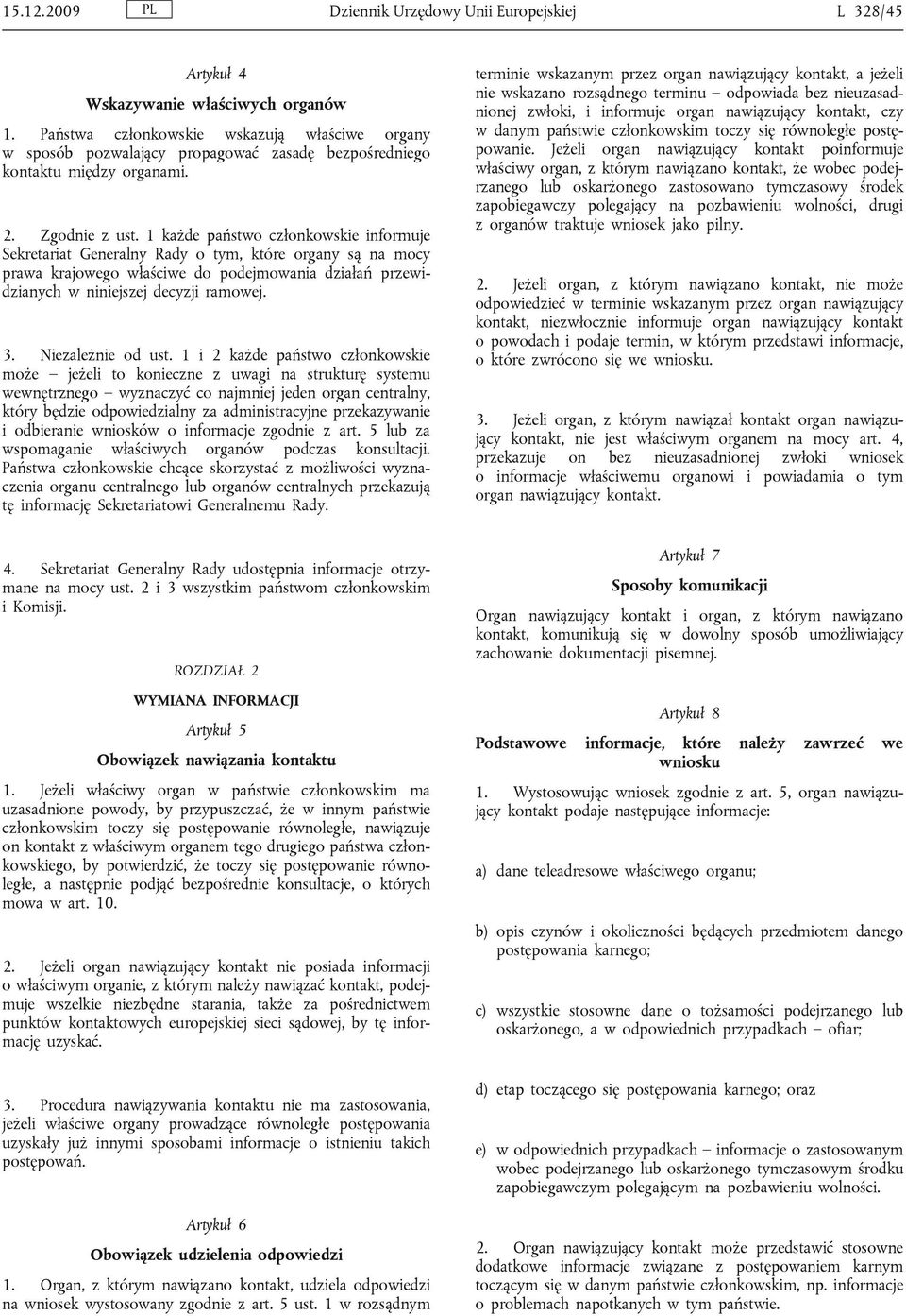 1 każde państwo członkowskie informuje Sekretariat Generalny Rady o tym, które organy są na mocy prawa krajowego właściwe do podejmowania działań przewidzianych w niniejszej decyzji ramowej. 3.