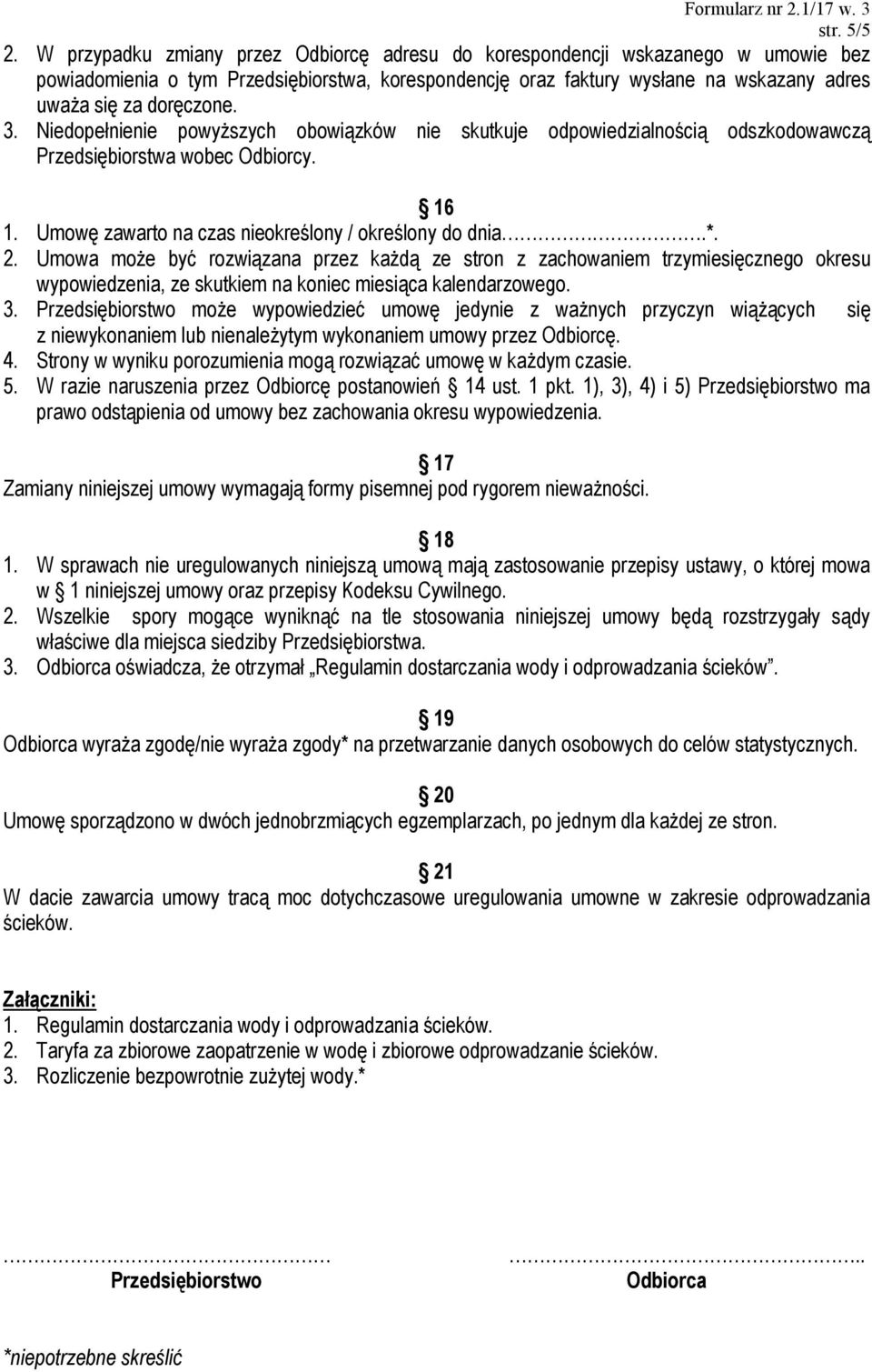 3. Niedopełnienie powyższych obowiązków nie skutkuje odpowiedzialnością odszkodowawczą Przedsiębiorstwa wobec Odbiorcy. 16 1. Umowę zawarto na czas nieokreślony / określony do dnia.*. 2.