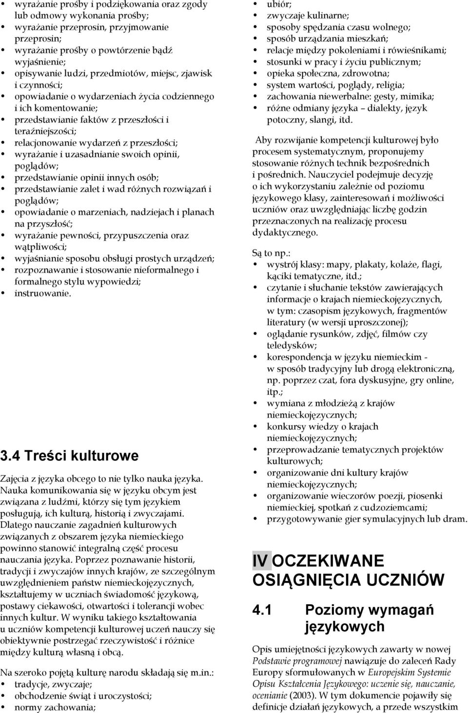 uzasadnianie swoich opinii, poglądów; przedstawianie opinii innych osób; przedstawianie zalet i wad różnych rozwiązań i poglądów; opowiadanie o marzeniach, nadziejach i planach na przyszłość;