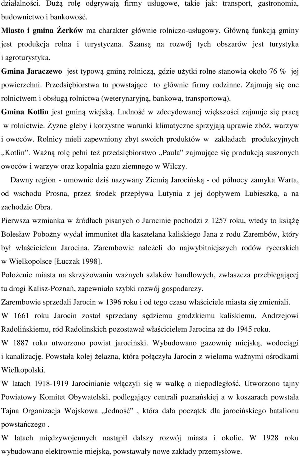 Jaraczewo jest typową gminą rolniczą, gdzie użytki rolne stanowią około 76 % jej powierzchni. Przedsiębiorstwa tu powstające to głównie firmy rodzinne.