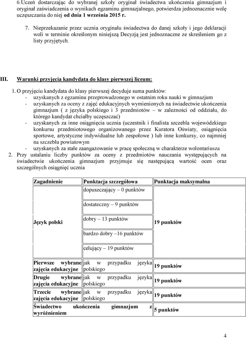 Nieprzekazanie przez ucznia oryginału świadectwa do danej szkoły i jego deklaracji woli w terminie określonym niniejszą Decyzją jest jednoznaczne ze skreśleniem go z listy przyjętych. III.