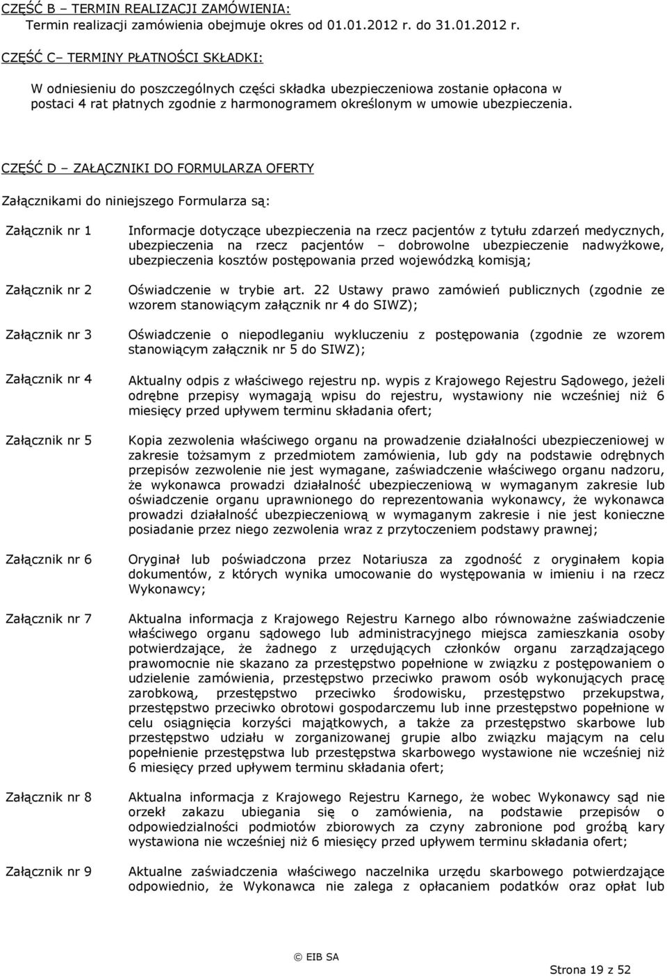 CZĘŚĆ C TERMINY PŁATNOŚCI SKŁADKI: W odniesieniu do poszczególnych części składka ubezpieczeniowa zostanie opłacona w postaci 4 rat płatnych zgodnie z harmonogramem określonym w umowie ubezpieczenia.